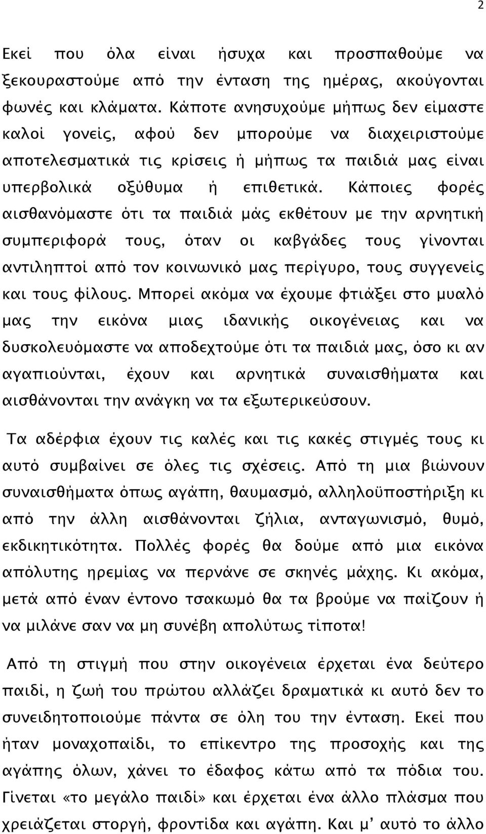 Κάποιες φορές αισθανόµαστε ότι τα παιδιά µάς εκθέτουν µε την αρνητική συµπεριφορά τους, όταν οι καβγάδες τους γίνονται αντιληπτοί από τον κοινωνικό µας περίγυρο, τους συγγενείς και τους φίλους.