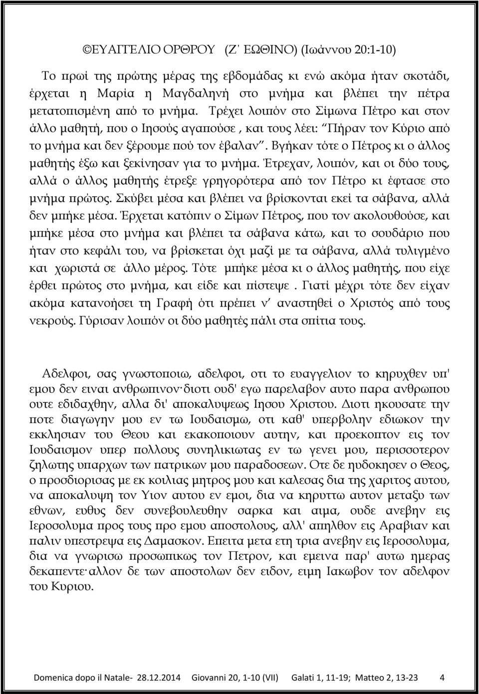 Bγήκαν τότε ο Πέτρος κι ο άλλος µαθητής έξω και ξεκίνησαν για το µνήµα. Έτρεχαν, λοι όν, και οι δύο τους, αλλά ο άλλος µαθητής έτρεξε γρηγορότερα α ό τον Πέτρο κι έφτασε στο µνήµα ρώτος.