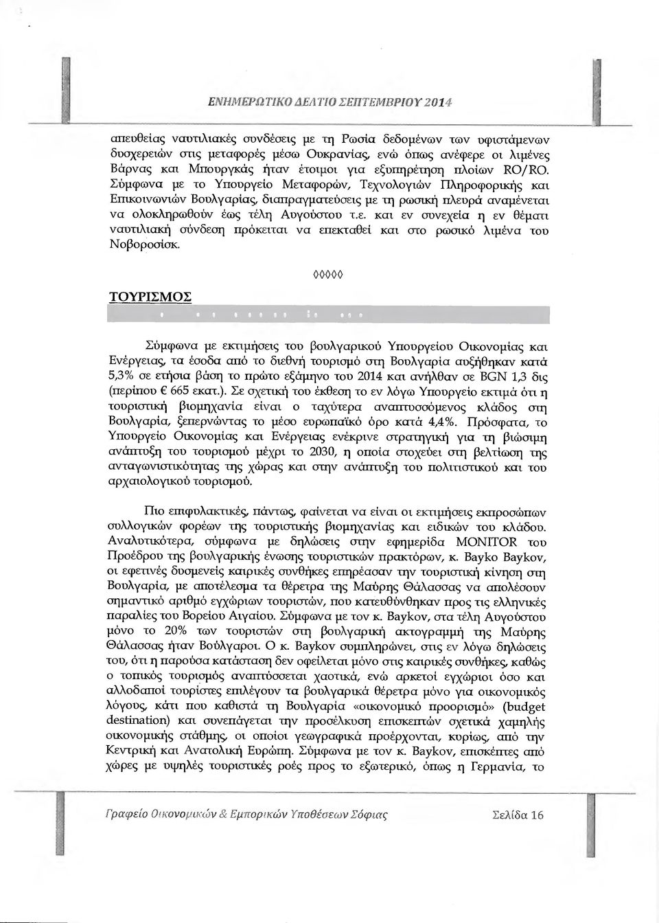 πλοίων ΙΟ/ΙΟ. Σύµφωνα µε το Υπουργείο Μεταφορών, Τεχνολογιών Πληροφορικής και Επικοινωνιών Βουλγαρίας, διαπραγµατεύσεις µε τη ρωσική πλευρά αναµένεται να ολοκληρωθούν έως τέλη Αυγούστου τ.ε. και εν συνεχεία η εν θέµατι ναυτιλιακή σύνδεση πρόκειται να επεκταθεί και στο ρωσικό λιµένα του Νοβοροσίσκ.