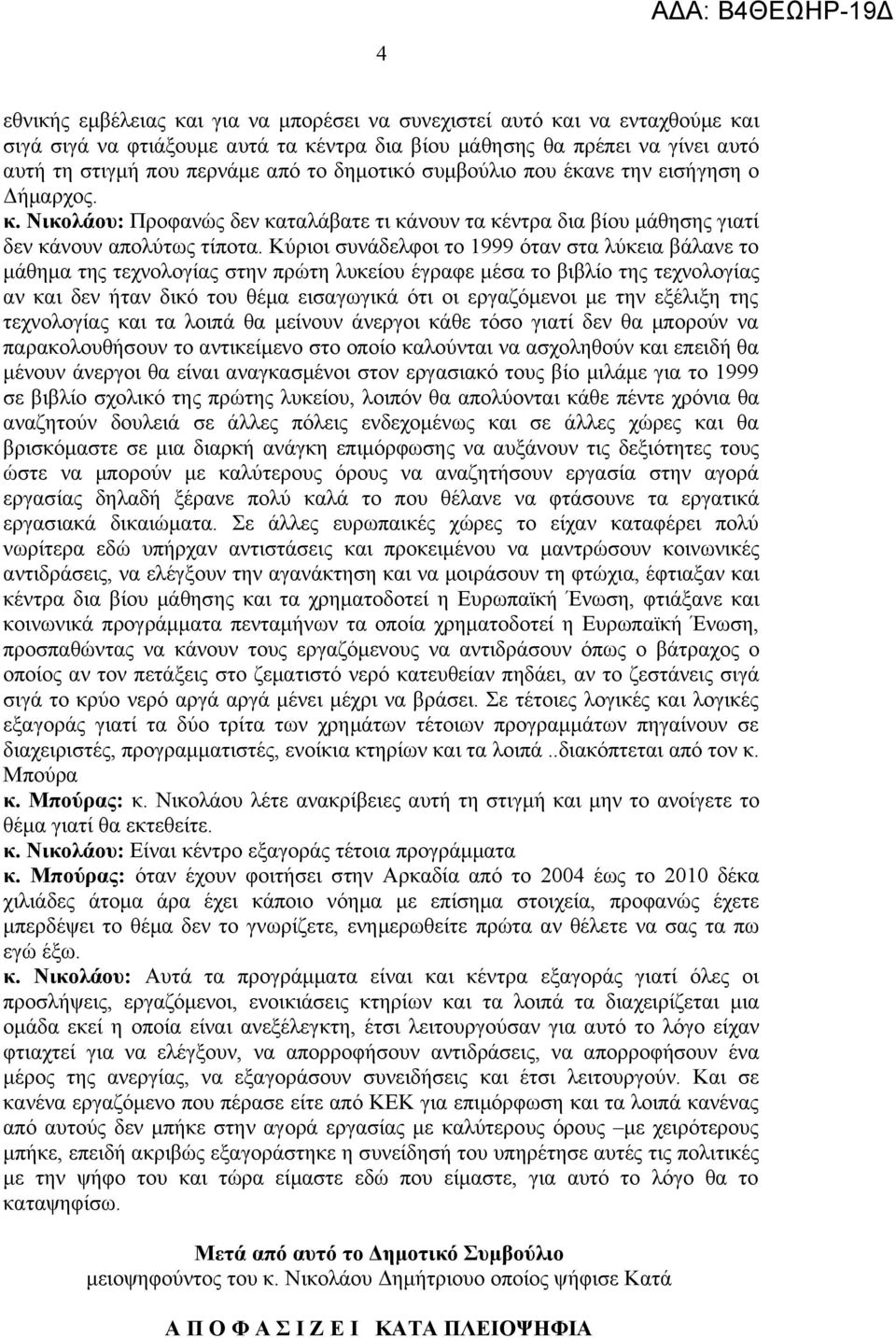 Κύριοι συνάδελφοι το 1999 όταν στα λύκεια βάλανε το μάθημα της τεχνολογίας στην πρώτη λυκείου έγραφε μέσα το βιβλίο της τεχνολογίας αν και δεν ήταν δικό του θέμα εισαγωγικά ότι οι εργαζόμενοι με την