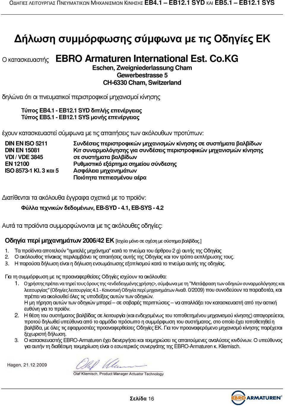 1 - EB12.1 SYS µονής επενέργειας έχουν κατασκευαστεί σύµφωνα µε τις απαιτήσεις των ακόλουθων προτύπων: DIN EN ISO 5211 DIN EN 15081 VDI / VDE 3845 EN 12100 ISO 8573-1 Kl.