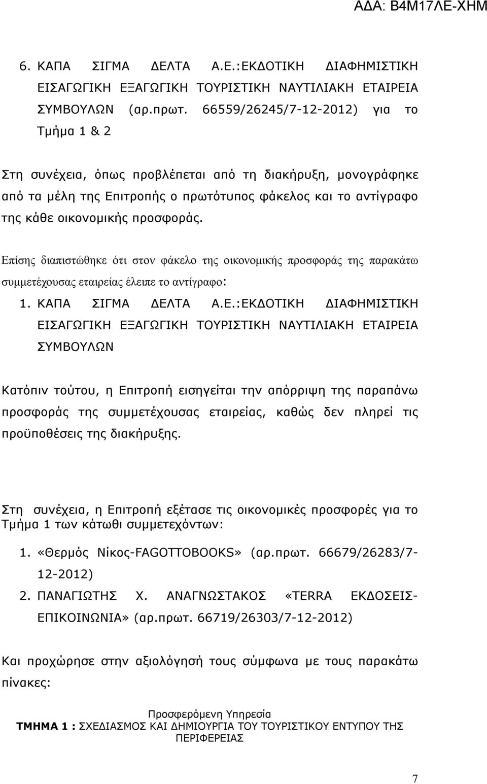 Επίσης διαπιστώθηκε ότι στον φάκελο της οικονομικής προσφοράς της παρακάτω συμμετέχουσας εταιρείας έλειπε το αντίγραφο: 1. ΚΑΠΑ ΣΙΓΜΑ ΔΕΛΤΑ Α.Ε.:ΕΚΔΟΤΙΚΗ ΔΙΑΦΗΜΙΣΤΙΚΗ ΕΙΣΑΓΩΓΙΚΗ ΕΞΑΓΩΓΙΚΗ ΤΟΥΡΙΣΤΙΚΗ