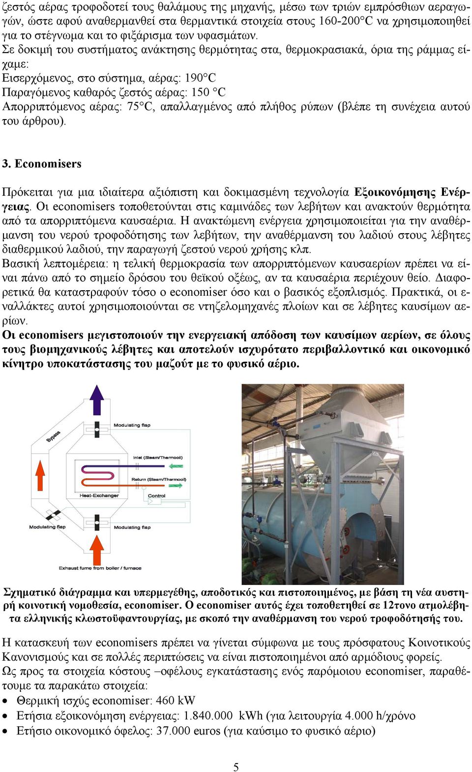 Σε δοκιµή του συστήµατος ανάκτησης θερµότητας στα, θερµοκρασιακά, όρια της ράµµας είχαµε: Εισερχόµενος, στο σύστηµα, αέρας: 190 C Παραγόµενος καθαρός ζεστός αέρας: 150 C Απορριπτόµενος αέρας: 75 C,