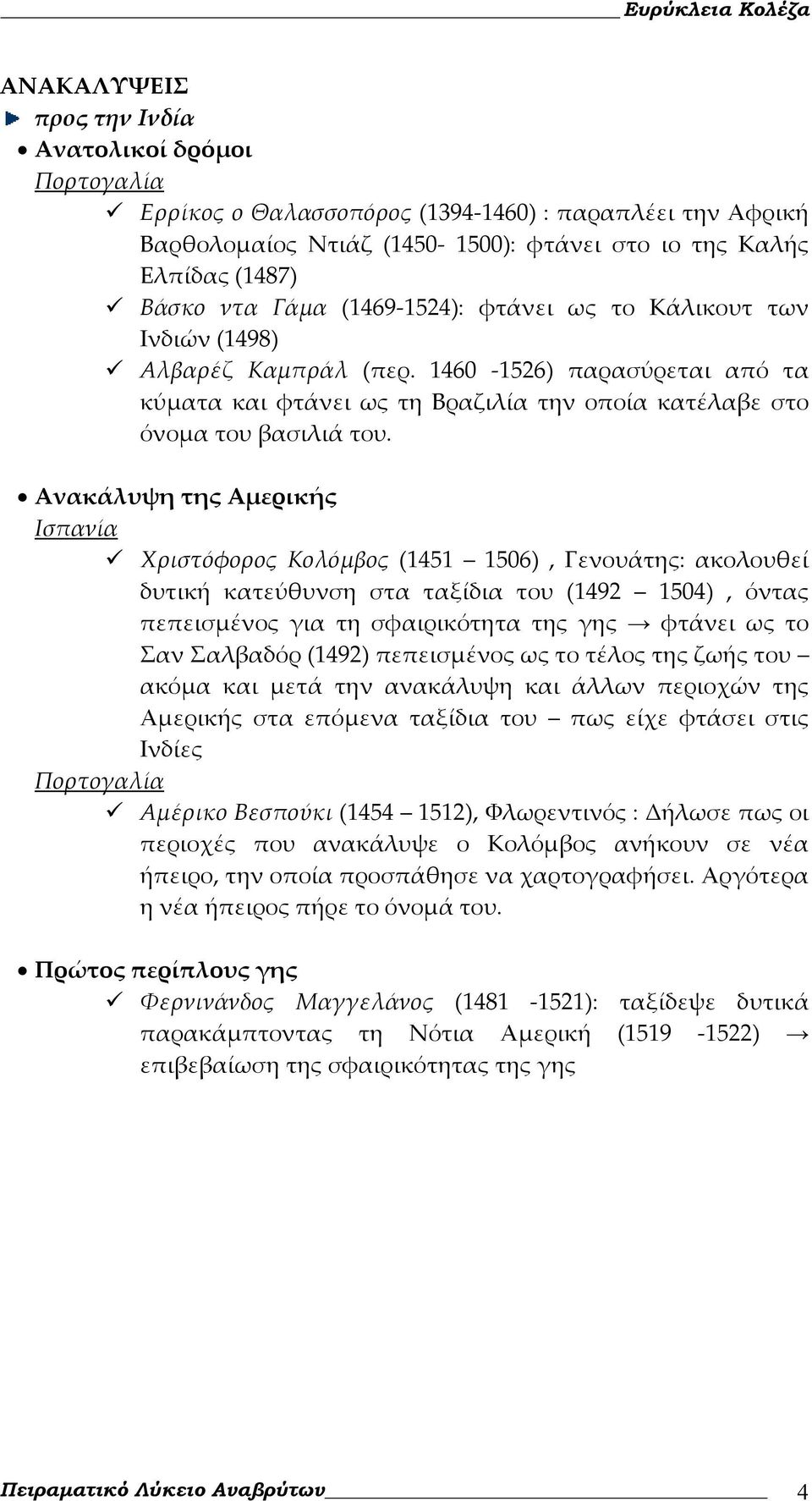 Ανακάλυψη της Αμερικής Ισπανία Χριστόφορος Κολόμβος (1451 1506), Γενουάτης: ακολουθεί δυτική κατεύθυνση στα ταξίδια του (1492 1504), όντας πεπεισμένος για τη σφαιρικότητα της γης φτάνει ως το Σαν