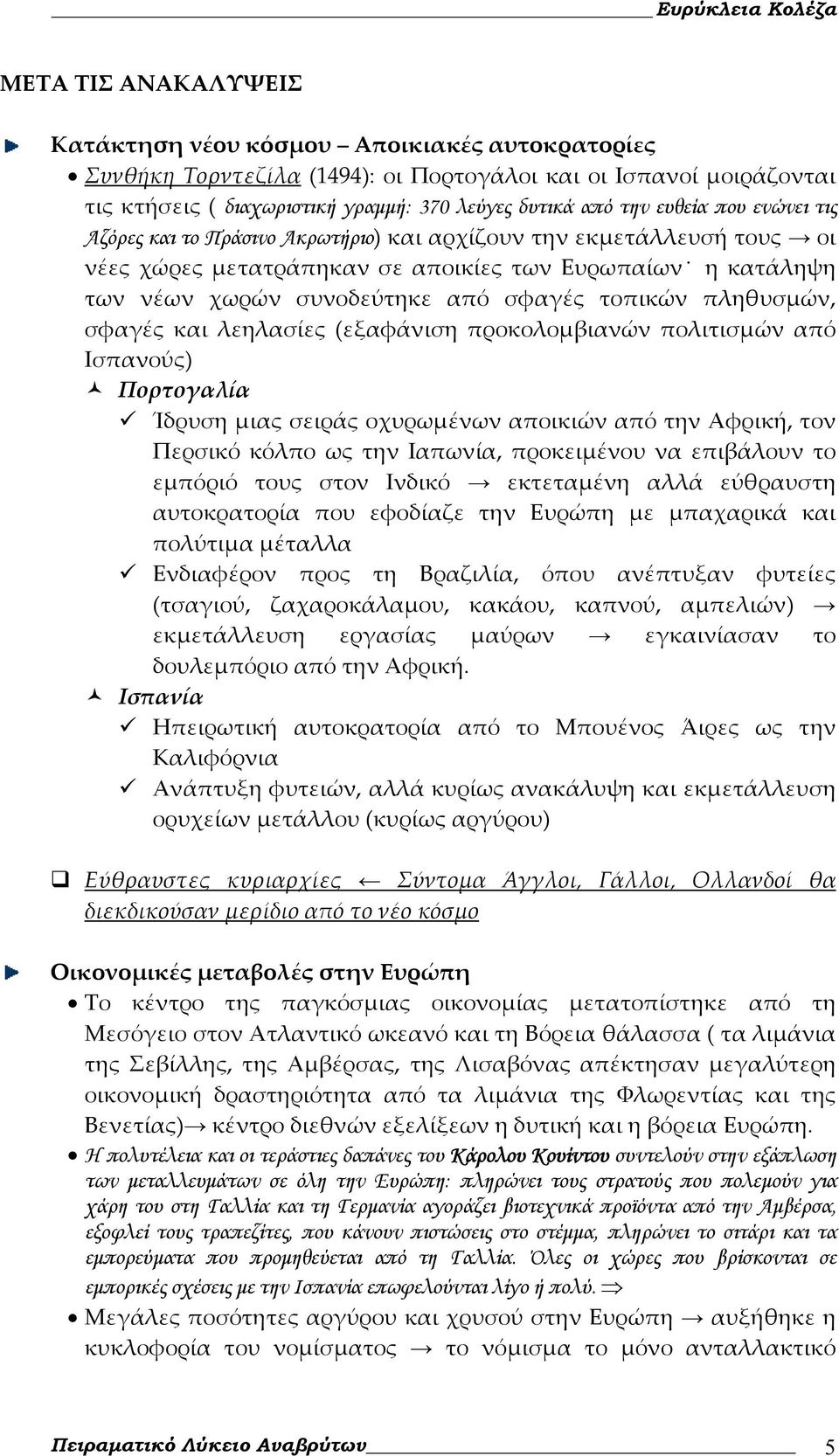 πληθυσμών, σφαγές και λεηλασίες (εξαφάνιση προκολομβιανών πολιτισμών από Ισπανούς) Πορτογαλία Ίδρυση μιας σειράς οχυρωμένων αποικιών από την Αφρική, τον Περσικό κόλπο ως την Ιαπωνία, προκειμένου να