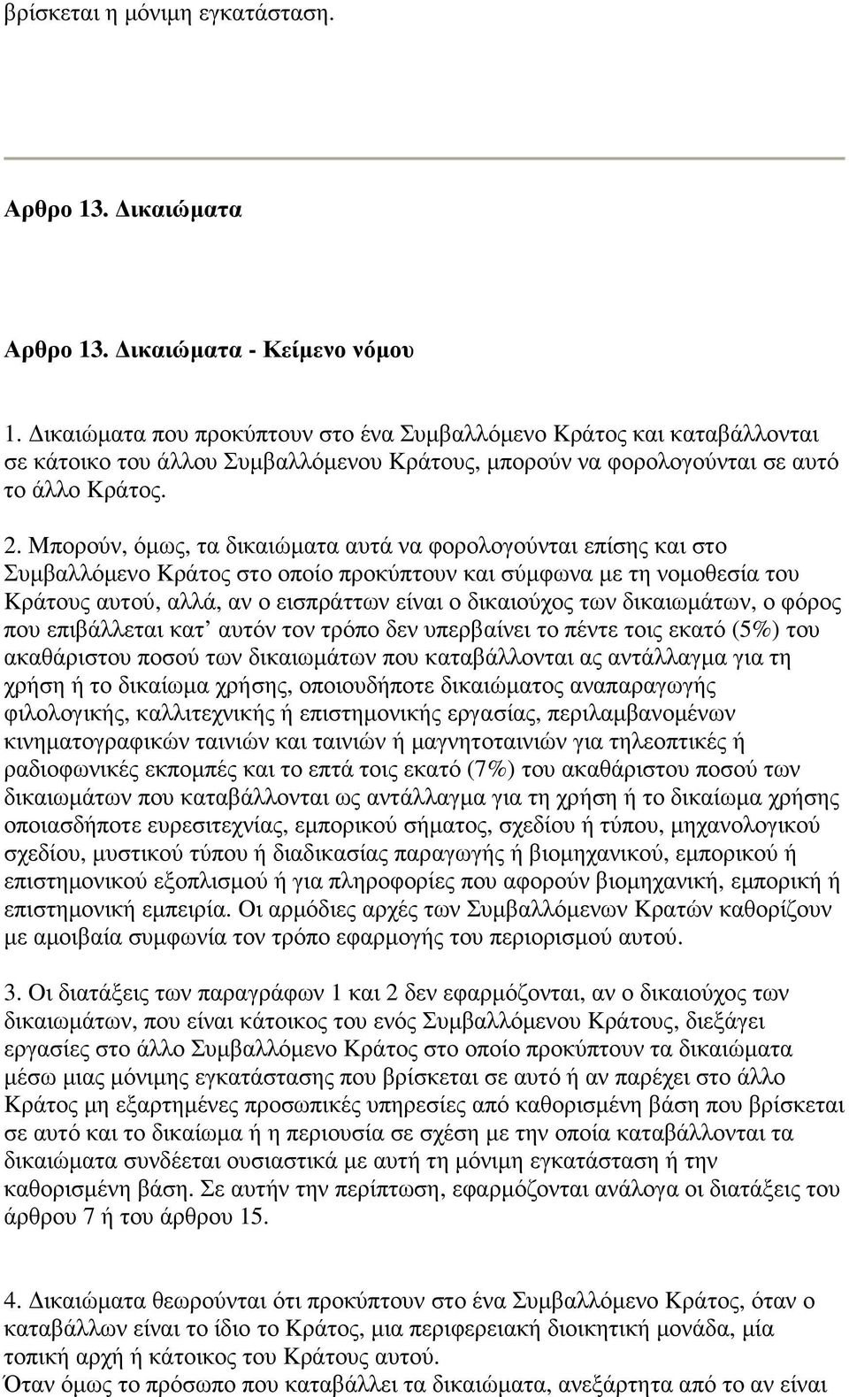 Mπορούν, όµως, τα δικαιώµατα αυτά να φορολογούνται επίσης και στο Συµβαλλόµενο Kράτος στο οποίο προκύπτουν και σύµφωνα µε τη νοµοθεσία του Kράτους αυτού, αλλά, αν ο εισπράττων είναι ο δικαιούχος των