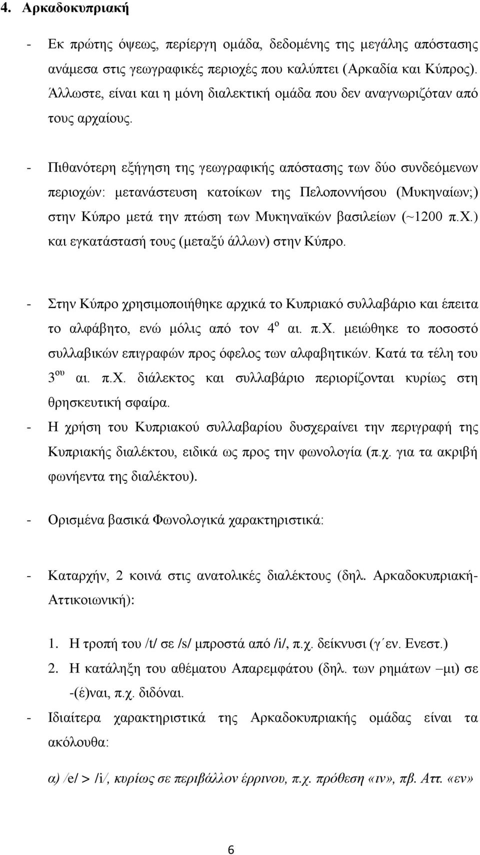 - Πιθανότερη εξήγηση της γεωγραφικής απόστασης των δύο συνδεόμενων περιοχών: μετανάστευση κατοίκων της Πελοποννήσου (Μυκηναίων;) στην Κύπρο μετά την πτώση των Μυκηναϊκών βασιλείων (~1200 π.χ.) και εγκατάστασή τους (μεταξύ άλλων) στην Κύπρο.