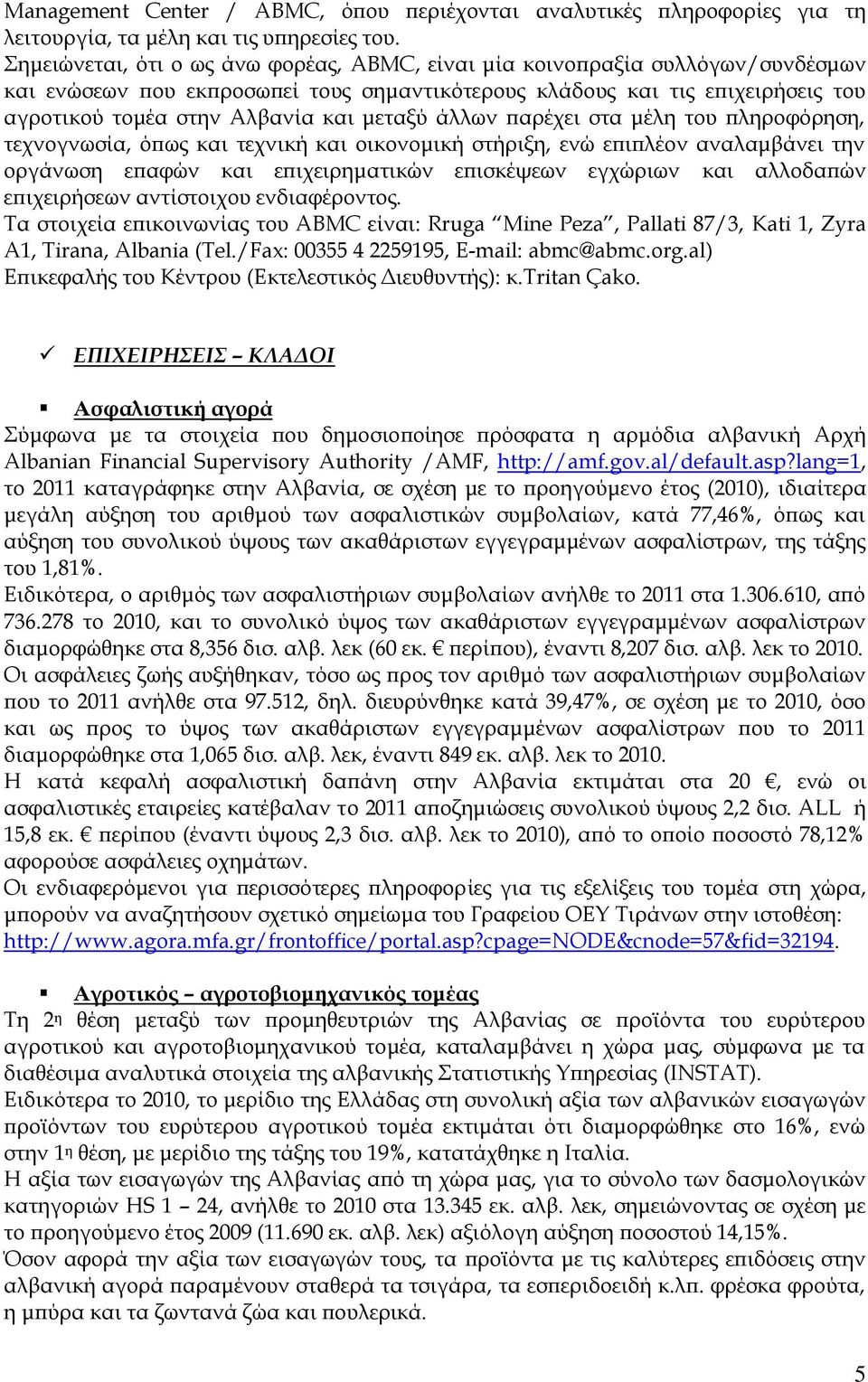 μεταξύ άλλων παρέχει στα μέλη του πληροφόρηση, τεχνογνωσία, όπως και τεχνική και οικονομική στήριξη, ενώ επιπλέον αναλαμβάνει την οργάνωση επαφών και επιχειρηματικών επισκέψεων εγχώριων και αλλοδαπών