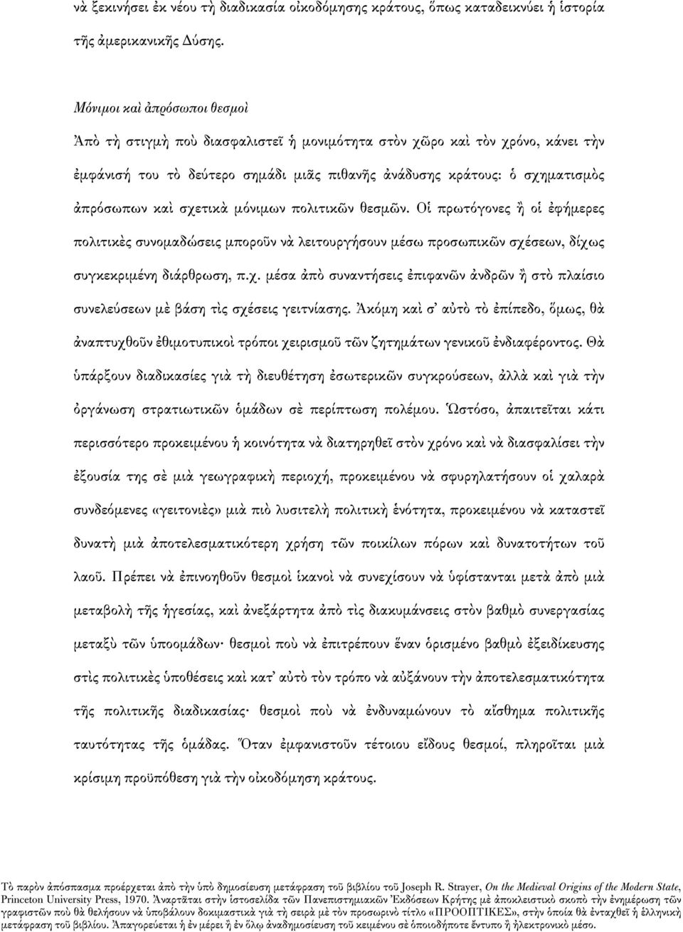 σχετικὰ μόνιμων πολιτικῶν θεσμῶν. Οἱ πρωτόγονες ἢ οἱ ἐφήμερες πολιτικὲς συνομαδώσεις μποροῦν νὰ λειτουργήσουν μέσω προσωπικῶν σχέσεων, δίχως συγκεκριμένη διάρθρωση, π.χ. μέσα ἀπὸ συναντήσεις ἐπιφανῶν ἀνδρῶν ἢ στὸ πλαίσιο συνελεύσεων μὲ βάση τὶς σχέσεις γειτνίασης.