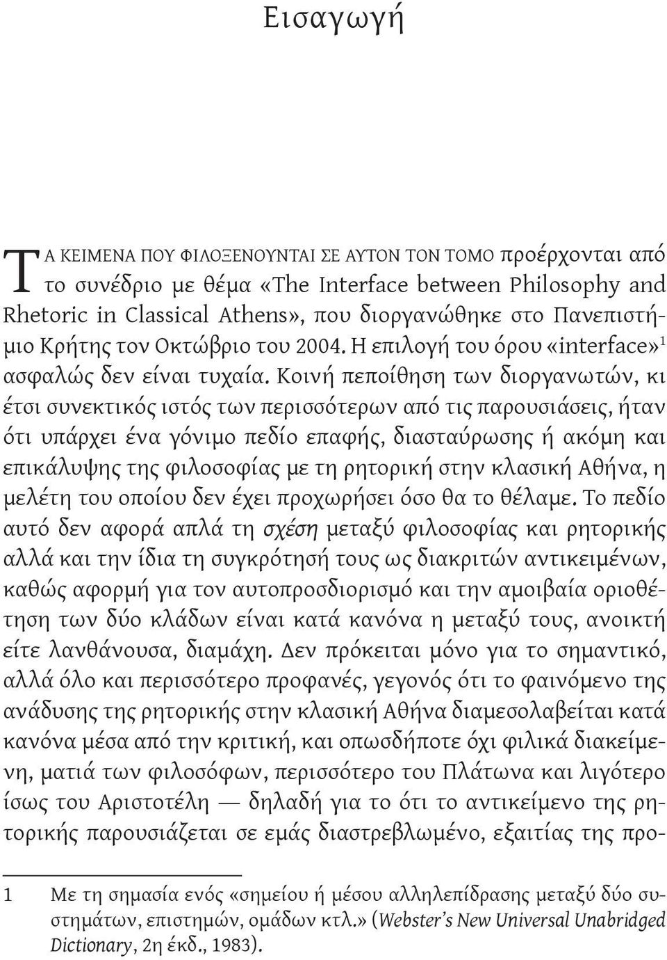 Κοινή πεποίθηση των διοργανωτών, κι έτσι συνεκτικός ιστός των περισσότερων από τις παρουσιάσεις, ήταν ότι υπάρχει ένα γόνιμο πεδίο επαφής, διασταύρωσης ή ακόμη και επικάλυψης της φιλοσοφίας με τη