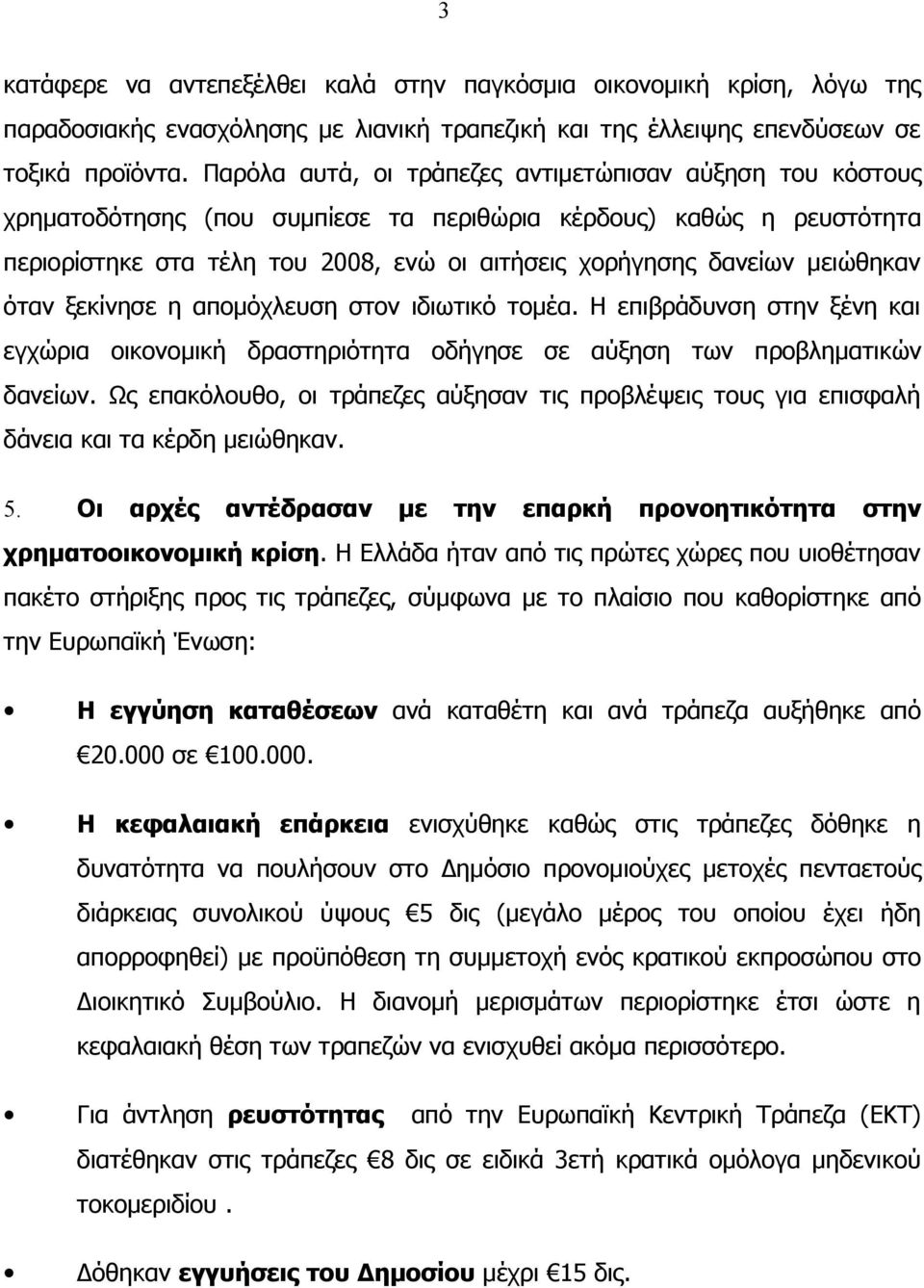 μειώθηκαν όταν ξεκίνησε η απομόχλευση στον ιδιωτικό τομέα. Η επιβράδυνση στην ξένη και εγχώρια οικονομική δραστηριότητα οδήγησε σε αύξηση των προβληματικών δανείων.