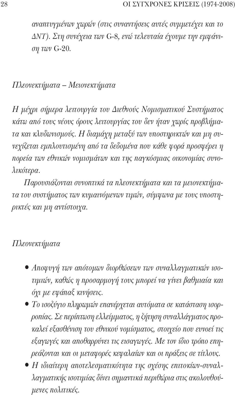 Η διαμάχη μεταξύ των υποστηρικτών και μη συνεχίζεται εμπλουτισμένη από τα δεδομένα που κάθε φορά προσφέρει η πορεία των εθνικών νομισμάτων και της παγκόσμιας οικονομίας συνολικότερα.