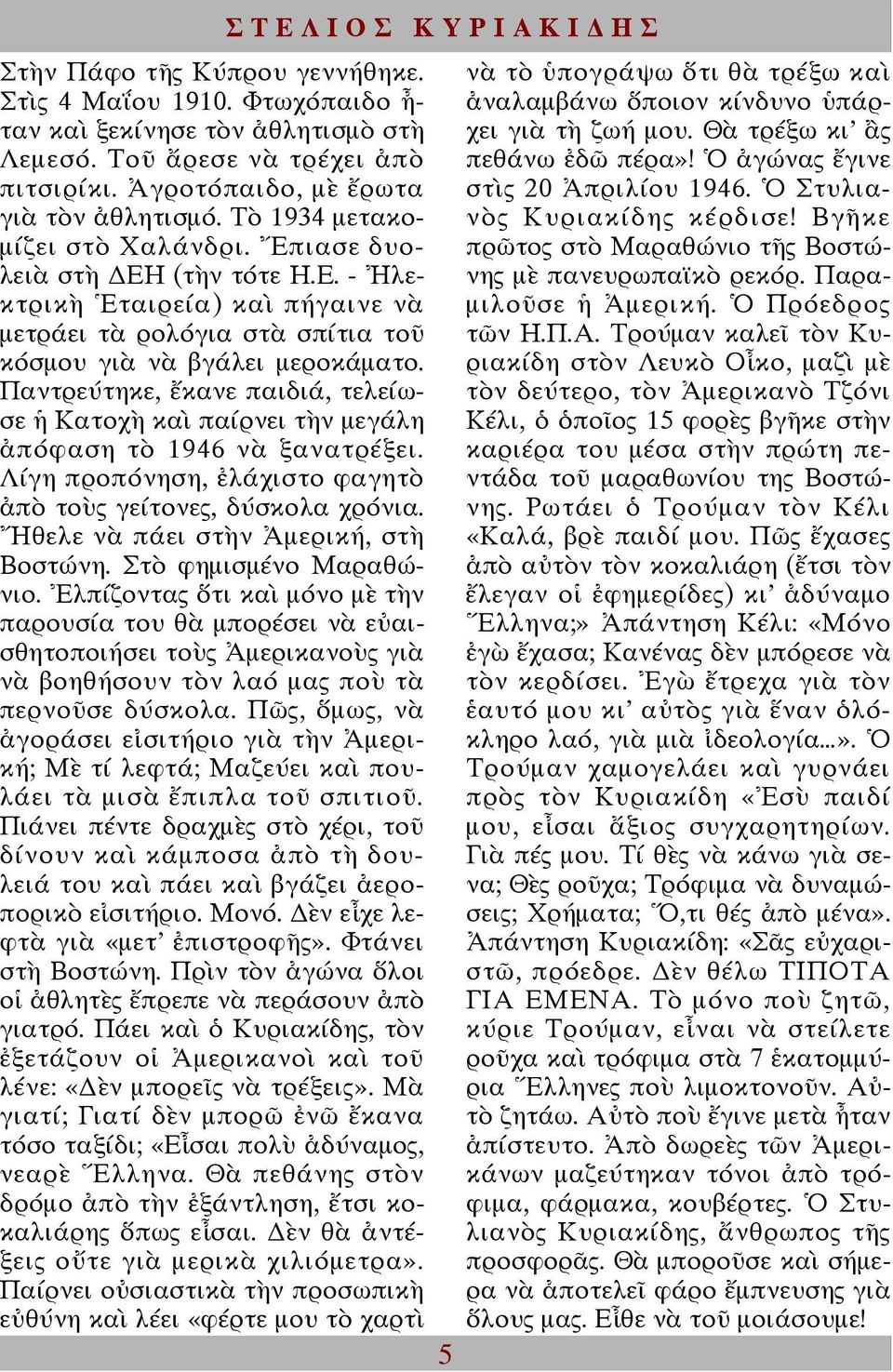 Παντρεύτηκε, ἔκανε παιδιά, τελείωσε ἡ Κατοχὴ καὶ παίρνει τὴν µεγάλη ἀπόφαση τὸ 1946 νὰ ξανατρέξει. Λίγη προπόνηση, ἐλάχιστο φαγητὸ ἀπὸ τοὺς γείτονες, δύσκολα χρόνια.