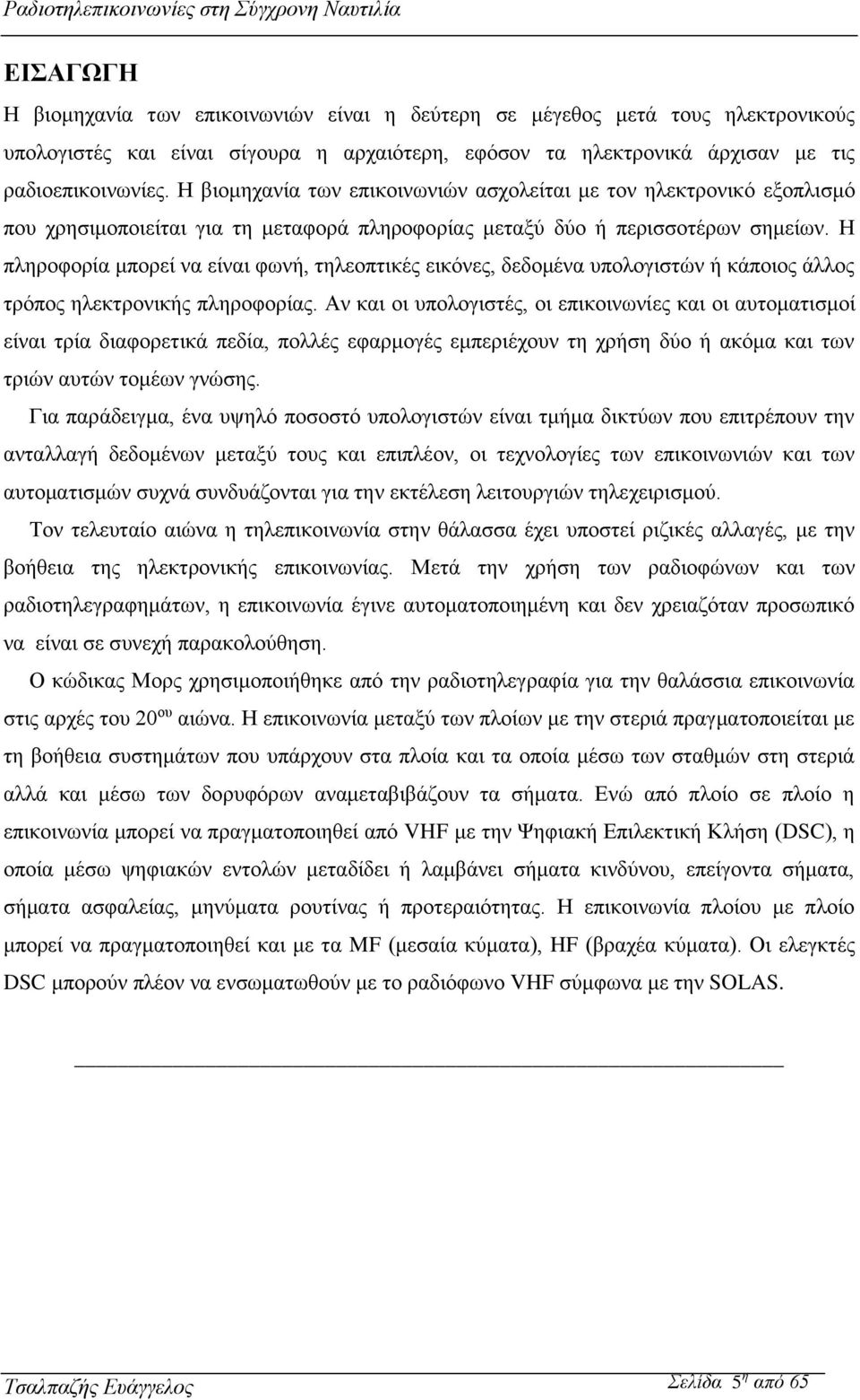 Η πληροφορία μπορεί να είναι φωνή, τηλεοπτικές εικόνες, δεδομένα υπολογιστών ή κάποιος άλλος τρόπος ηλεκτρονικής πληροφορίας.