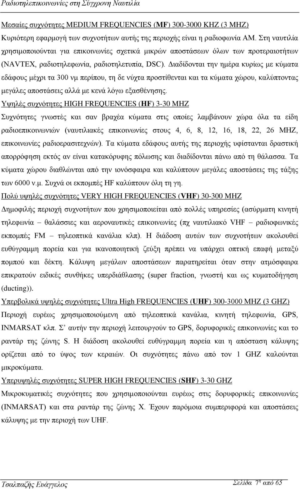 Διαδίδονται την ημέρα κυρίως με κύματα εδάφους μέχρι τα 300 νμ περίπου, τη δε νύχτα προστίθενται και τα κύματα χώρου, καλύπτοντας μεγάλες αποστάσεις αλλά με κενά λόγω εξασθένησης.