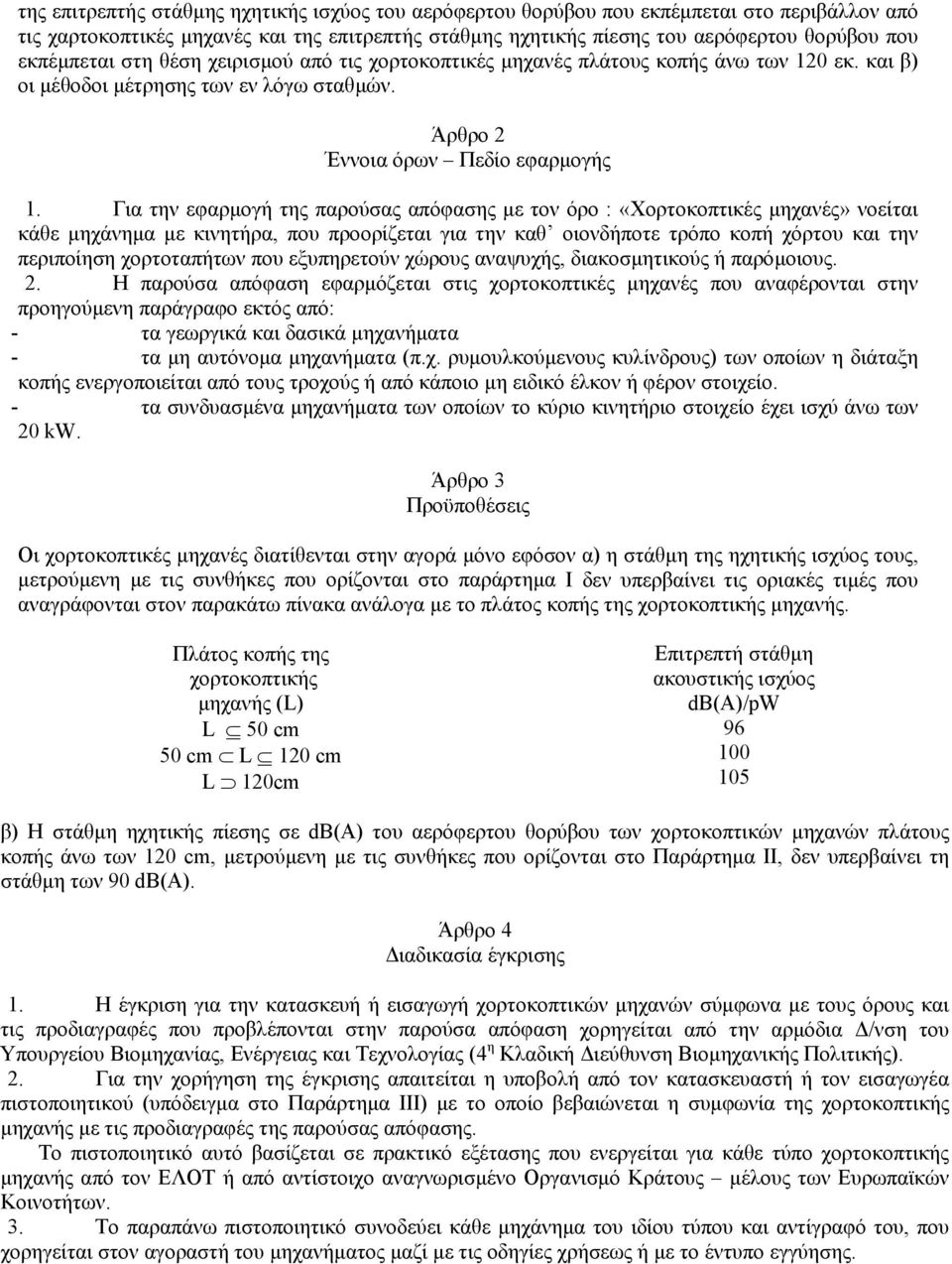 Για την εφαρµογή της παρούσας απόφασης µε τον όρο : «Χορτοκοπτικές µηχανές» νοείται κάθε µηχάνηµα µε κινητήρα, που προορίζεται για την καθ οιονδήποτε τρόπο κοπή χόρτου και την περιποίηση χορτοταπήτων