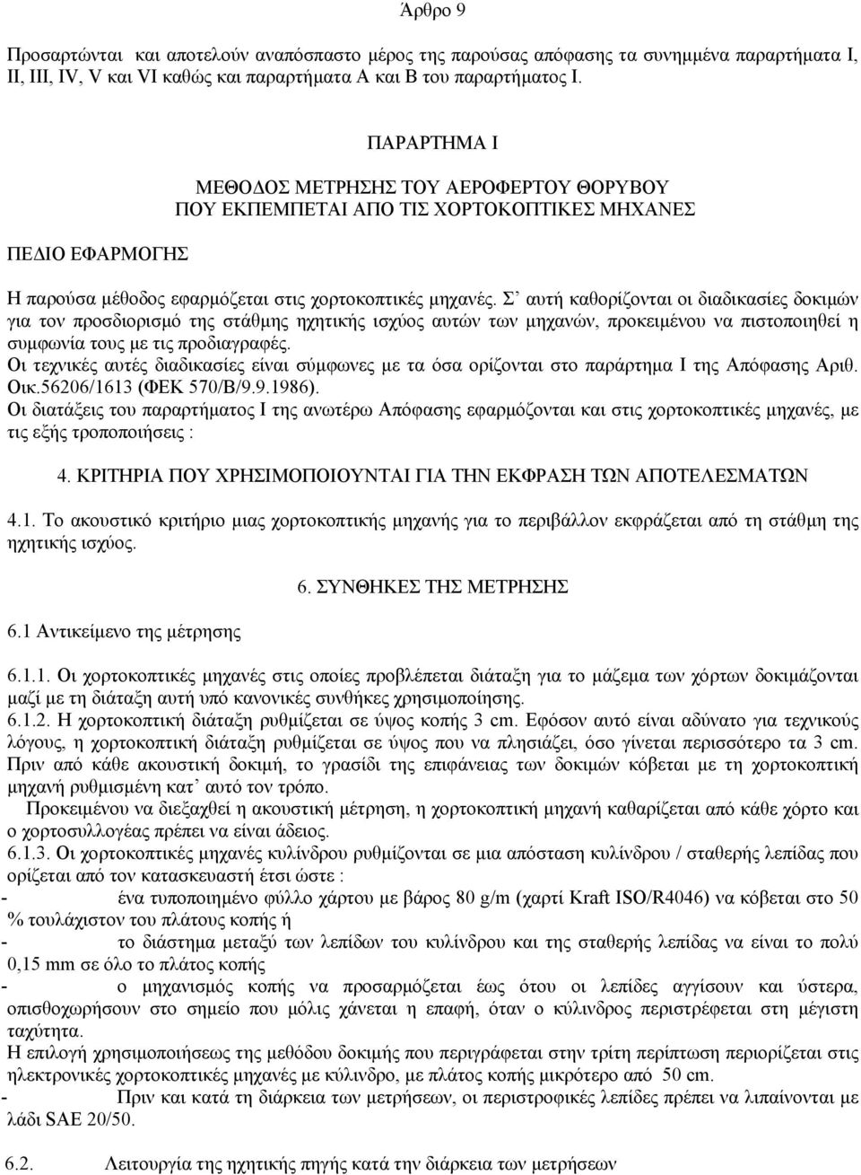 Σ αυτή καθορίζονται οι διαδικασίες δοκιµών για τον προσδιορισµό της στάθµης ηχητικής ισχύος αυτών των µηχανών, προκειµένου να πιστοποιηθεί η συµφωνία τους µε τις προδιαγραφές.