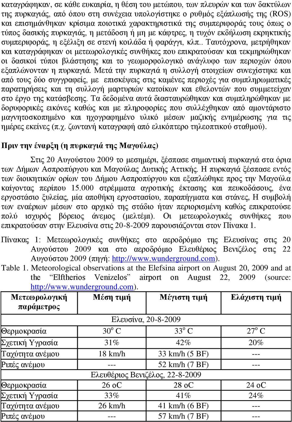 . Ταυτόχρονα, μετρήθηκαν και καταγράφηκαν οι μετεωρολογικές συνθήκες που επικρατούσαν και τεκμηριώθηκαν οι δασικοί τύποι βλάστησης και το γεωμορφολογικό ανάγλυφο των περιοχών όπου εξαπλώνονταν η