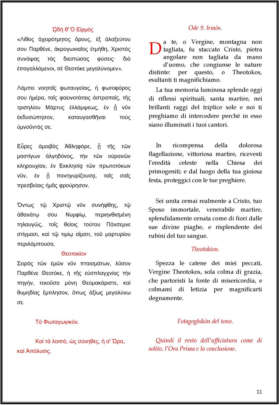 a te, o Vergine, montagna non tagliata, fu staccato Cristo, pietra angolare non tagliata da mano d uomo, che congiunse le nature distinte: per questo, o Theotokos, esultanti ti magnifichiamo.