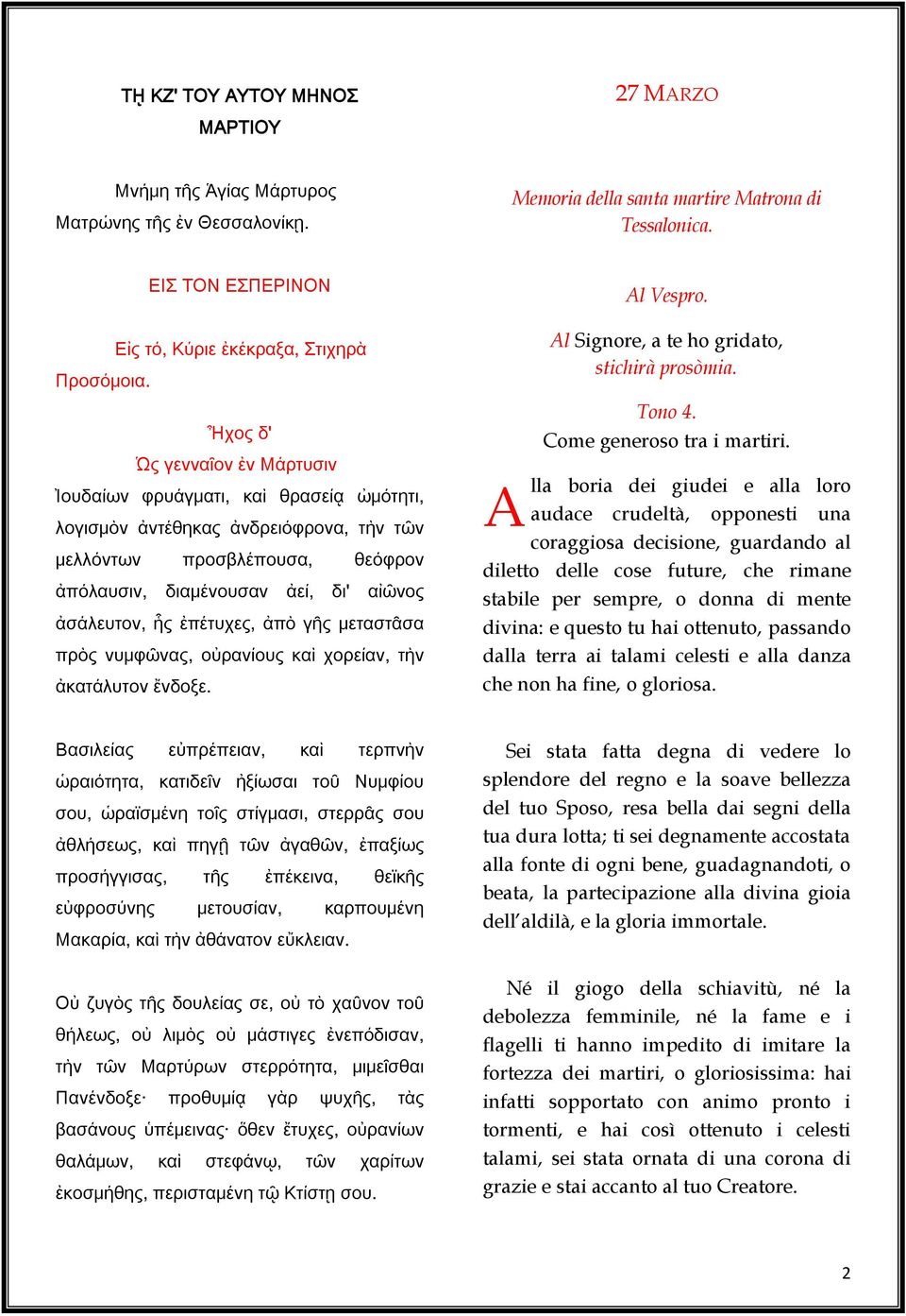 Ἦχος δ' Ὡς γενναῖον ἐν Μάρτυσιν Ἰουδαίων φρυάγματι, καὶ θρασείᾳ ὠμότητι, λογισμὸν ἀντέθηκας ἀνδρειόφρονα, τὴν τῶν μελλόντων προσβλέπουσα, θεόφρον ἀπόλαυσιν, διαμένουσαν ἀεί, δι' αἰῶνος ἀσάλευτον, ἧς