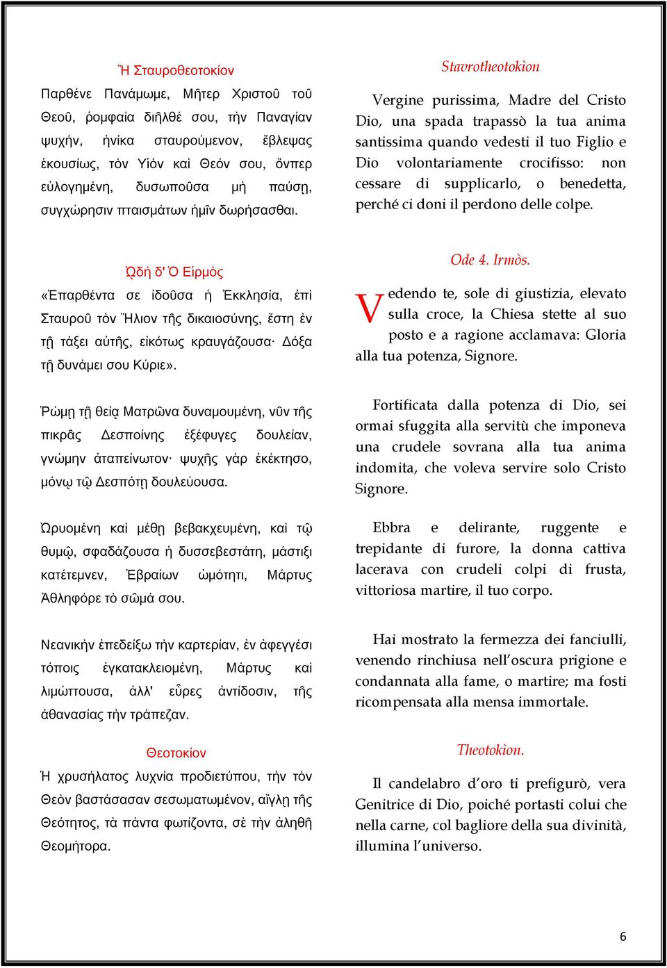 Stavrotheotokìon Vergine purissima, Madre del Cristo Dio, una spada trapassò la tua anima santissima quando vedesti il tuo Figlio e Dio volontariamente crocifisso: non cessare di supplicarlo, o