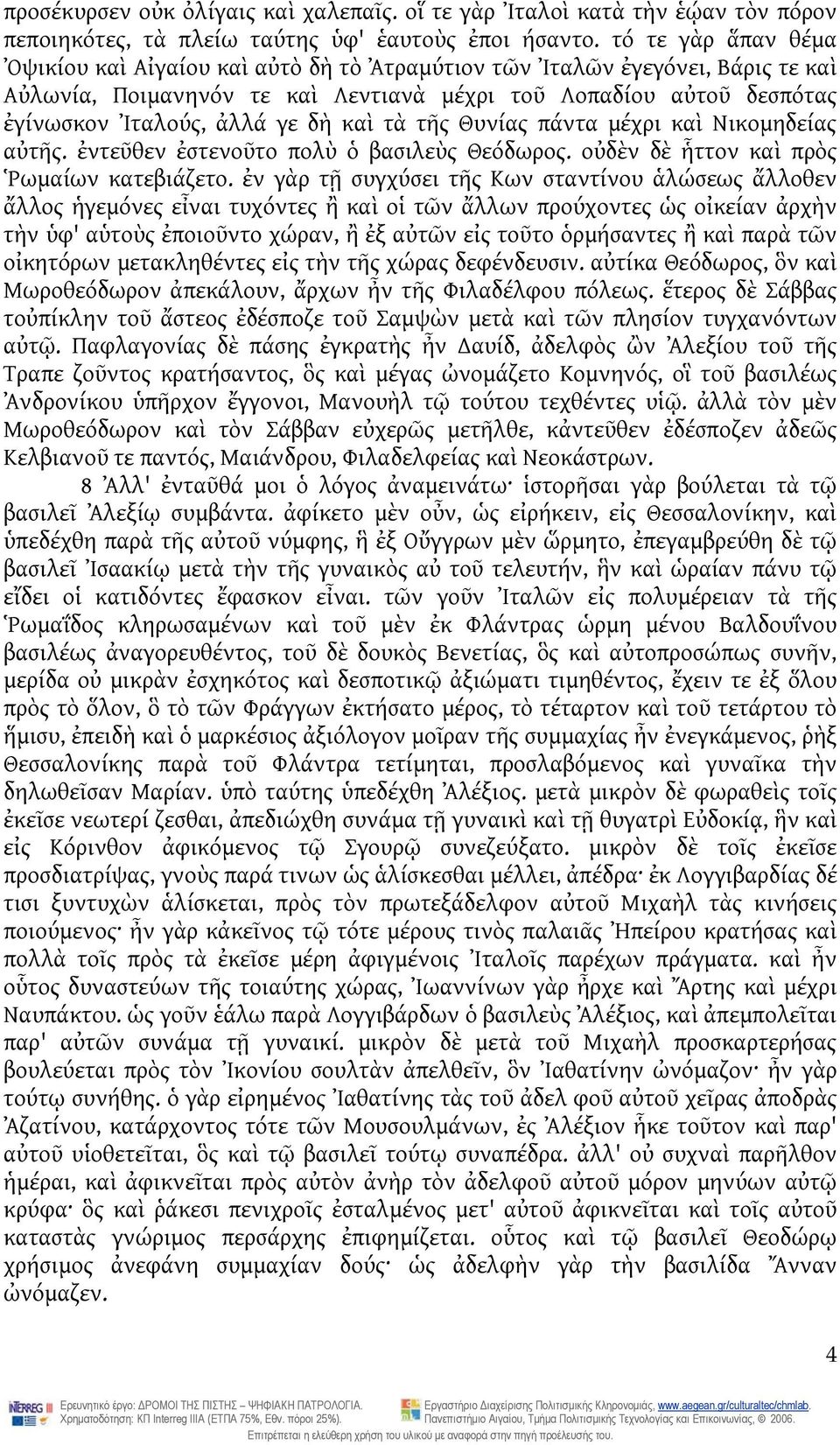 καὶ τὰ τῆς Θυνίας πάντα μέχρι καὶ Νικομηδείας αὐτῆς. ἐντεῦθεν ἐστενοῦτο πολὺ ὁ βασιλεὺς Θεόδωρος. οὐδὲν δὲ ἧττον καὶ πρὸς Ῥωμαίων κατεβιάζετο.