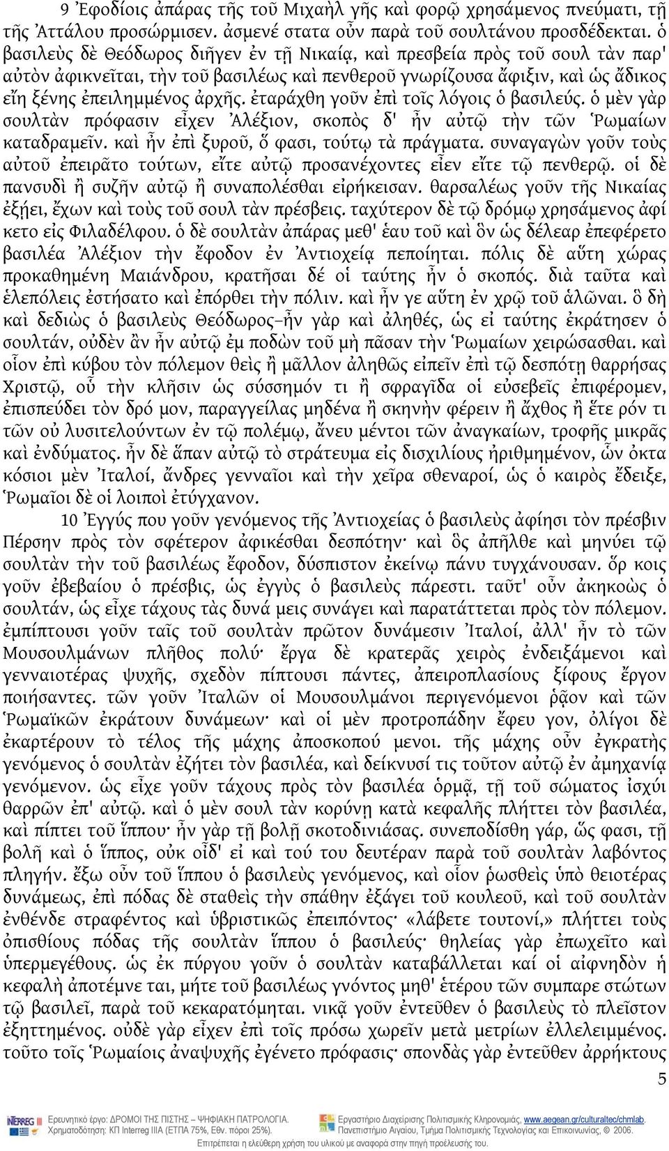 ἐταράχθη γοῦν ἐπὶ τοῖς λόγοις ὁ βασιλεύς. ὁ μὲν γὰρ σουλτὰν πρόφασιν εἶχεν Ἀλέξιον, σκοπὸς δ' ἦν αὐτῷ τὴν τῶν Ῥωμαίων καταδραμεῖν. καὶ ἦν ἐπὶ ξυροῦ, ὅ φασι, τούτῳ τὰ πράγματα.