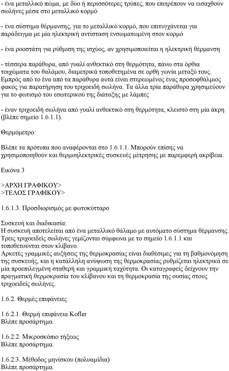τοιχώµατα του θαλάµου, διαµετρικά τοποθετηµένα σε ορθή γωνία µεταξύ τους. Εµπρός από το ένα από τα παράθυρα αυτά είναι στερεωµένος ένας προσοφθάλµιος φακός για παρατήρηση του τριχοειδή σωλήνα.