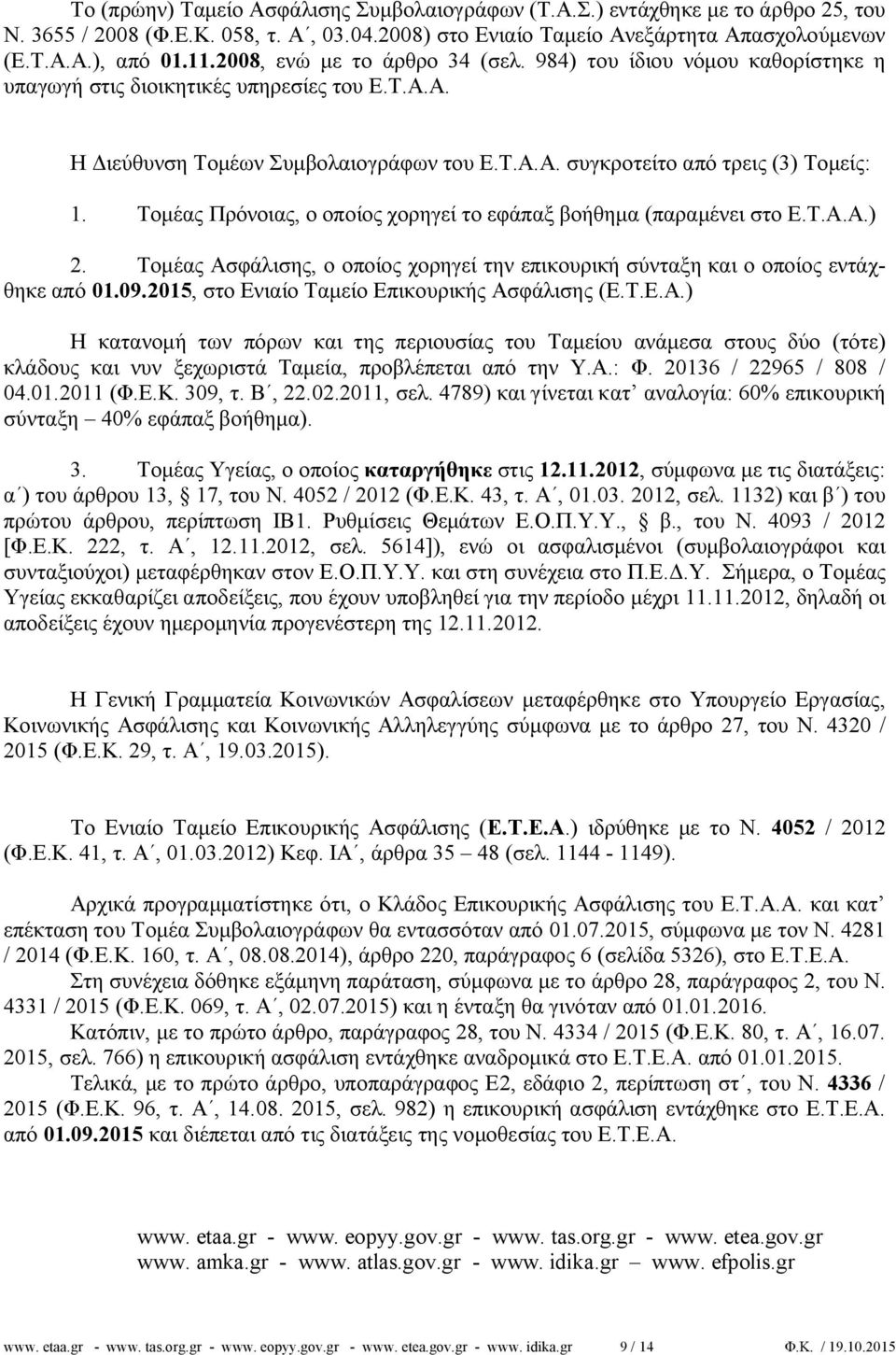 Τομέας Πρόνοιας, ο οποίος χορηγεί το εφάπαξ βοήθημα (παραμένει στο Ε.Τ.Α.Α.) 2. Τομέας Ασφάλισης, ο οποίος χορηγεί την επικουρική σύνταξη και ο οποίος εντάχθηκε από 01.09.