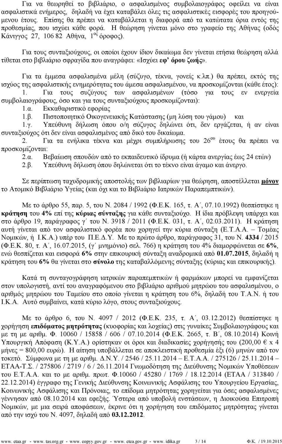 Για τους συνταξιούχους, οι οποίοι έχουν ίδιον δικαίωμα δεν γίνεται ετήσια θεώρηση αλλά τίθεται στο βιβλιάριο σφραγίδα που αναγράφει: «Ισχύει εφ όρου ζωής».