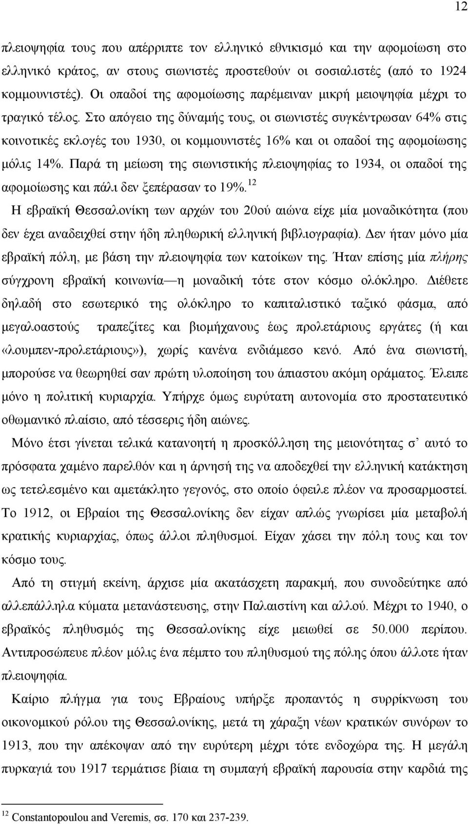 Στο απόγειο της δύναής τους, οι σιωνιστές συγκέντρωσαν 64% στις κοινοτικές εκλογές του 1930, οι κοουνιστές 16% και οι οπαδοί της αφοοίωσης όλις 14%.