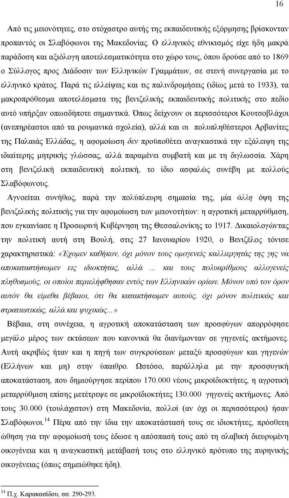 κράτος. Παρά τις ελλείψεις και τις παλινδροήσεις (ιδίως ετά το 1933), τα ακροπρόθεσα αποτελέσατα της βενιζελικής εκπαιδευτικής πολιτικής στο πεδίο αυτό υπήρξαν οπωσδήποτε σηαντικά.