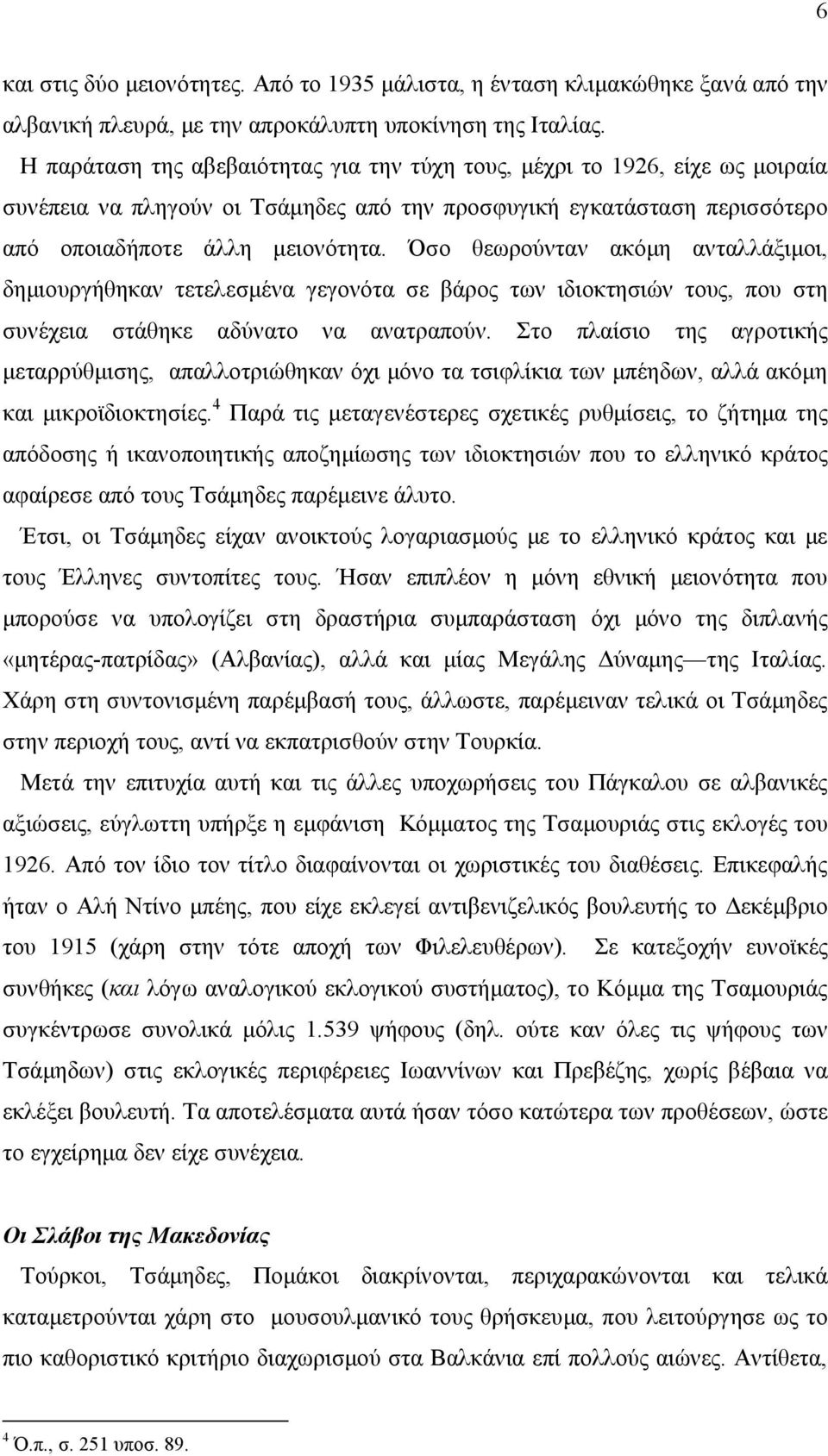 Όσο θεωρούνταν ακόη ανταλλάξιοι, δηιουργήθηκαν τετελεσένα γεγονότα σε βάρος των ιδιοκτησιών τους, που στη συνέχεια στάθηκε αδύνατο να ανατραπούν.