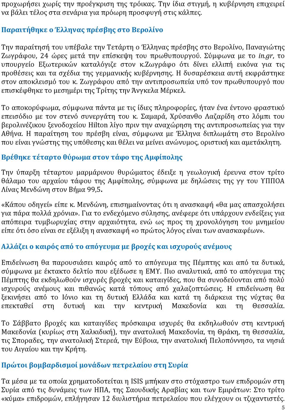 gr, το υπουργείο Eξωτερικών καταλόγιζε στον κ.ζωγράφο ότι δίνει ελλιπή εικόνα για τις προθέσεις και τα σχέδια της γερμανικής κυβέρνησης. Η δυσαρέσκεια αυτή εκφράστηκε στον αποκλεισμό του κ.