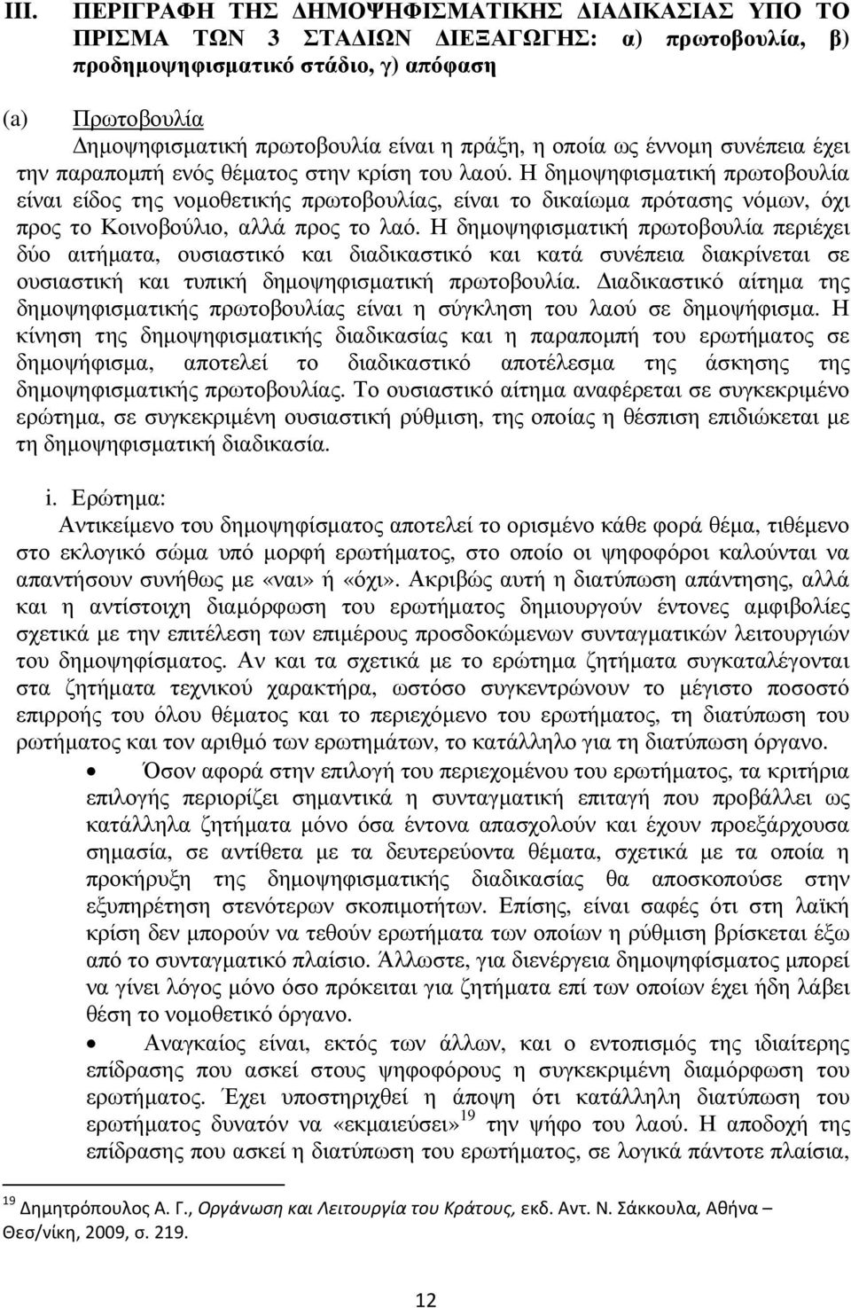 Η δηµοψηφισµατική πρωτοβουλία είναι είδος της νοµοθετικής πρωτοβουλίας, είναι το δικαίωµα πρότασης νόµων, όχι προς το Κοινοβούλιο, αλλά προς το λαό.