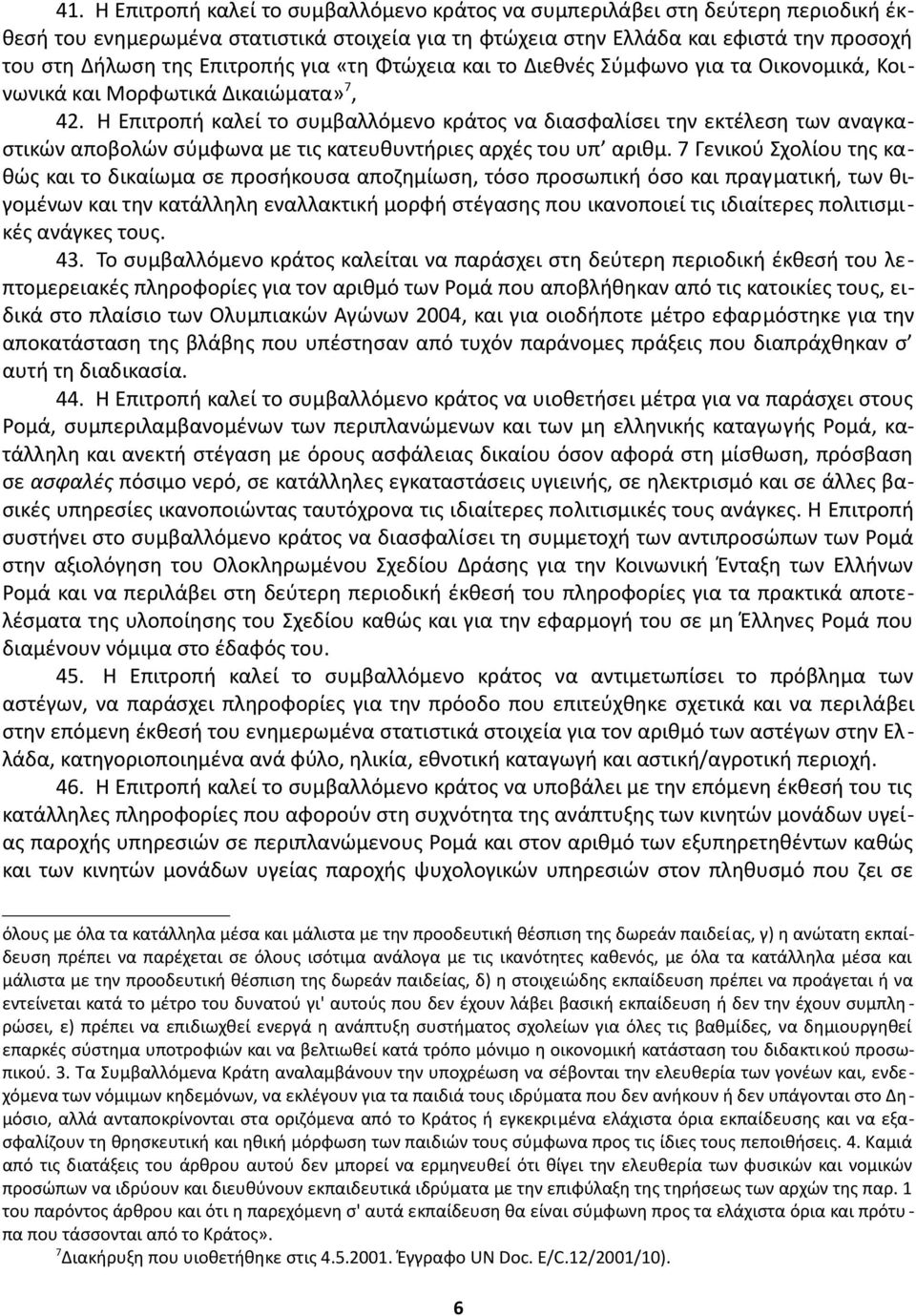 Η Επιτροπή καλεί το συμβαλλόμενο κράτος να διασφαλίσει την εκτέλεση των αναγκαστικών αποβολών σύμφωνα με τις κατευθυντήριες αρχές του υπ αριθμ.