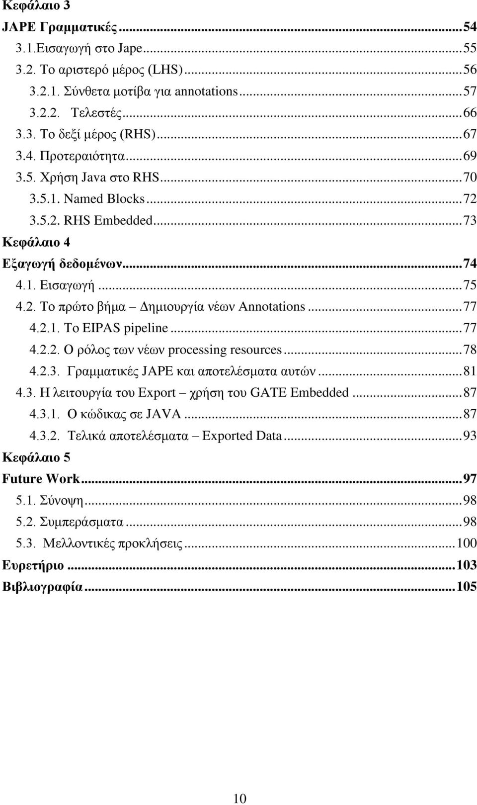 .. 77 4.2.2. Ο ρόλος των νέων processing resources... 78 4.2.3. Γραμματικές JAPE και αποτελέσματα αυτών... 81 4.3. Η λειτουργία του Export χρήση του GATE Embedded... 87 4.3.1. Ο κώδικας σε JAVA... 87 4.3.2. Τελικά αποτελέσματα Exported Data.