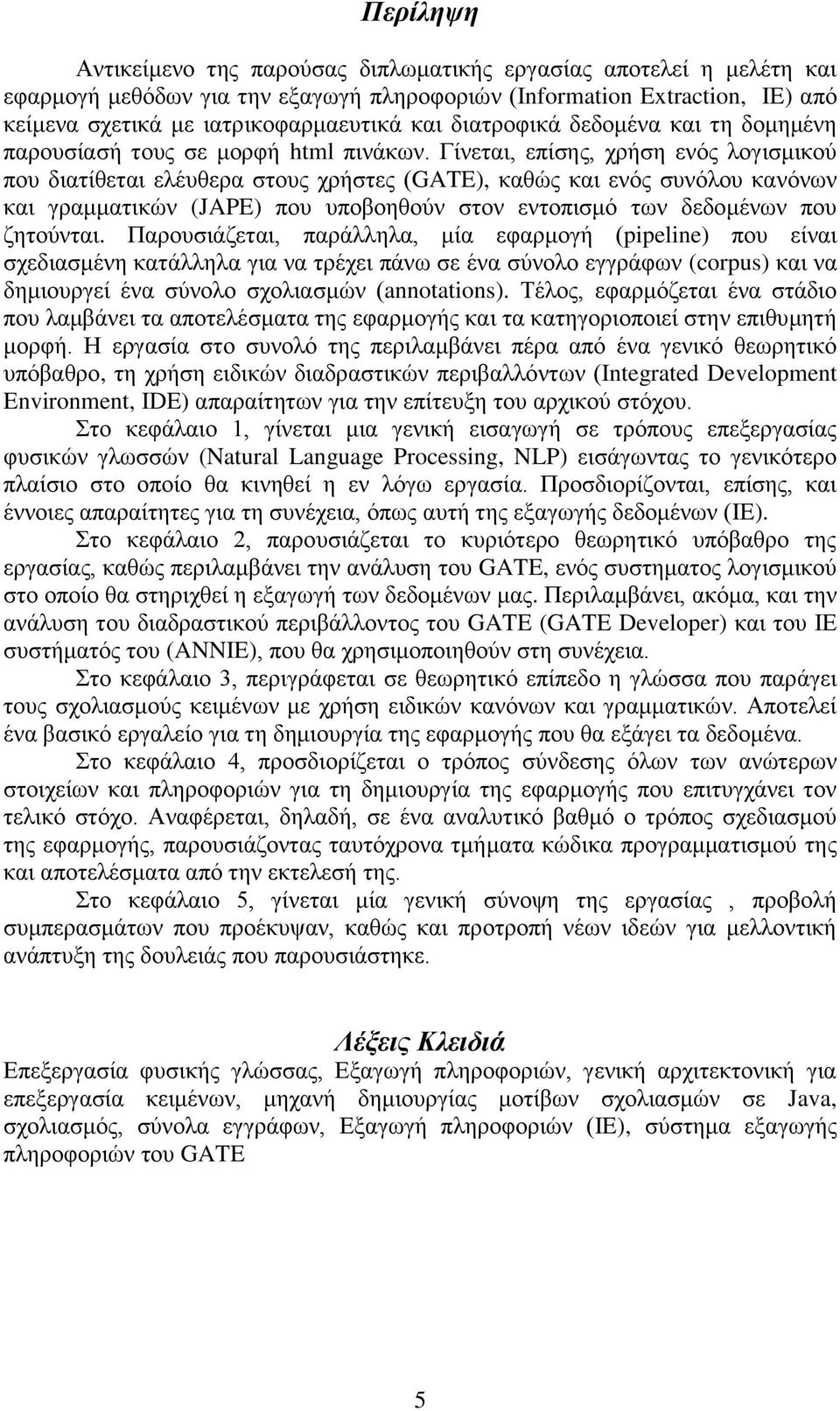 Γίνεται, επίσης, χρήση ενός λογισμικού που διατίθεται ελέυθερα στους χρήστες (GATE), καθώς και ενός συνόλου κανόνων και γραμματικών (JAPE) που υποβοηθούν στον εντοπισμό των δεδομένων που ζητούνται.