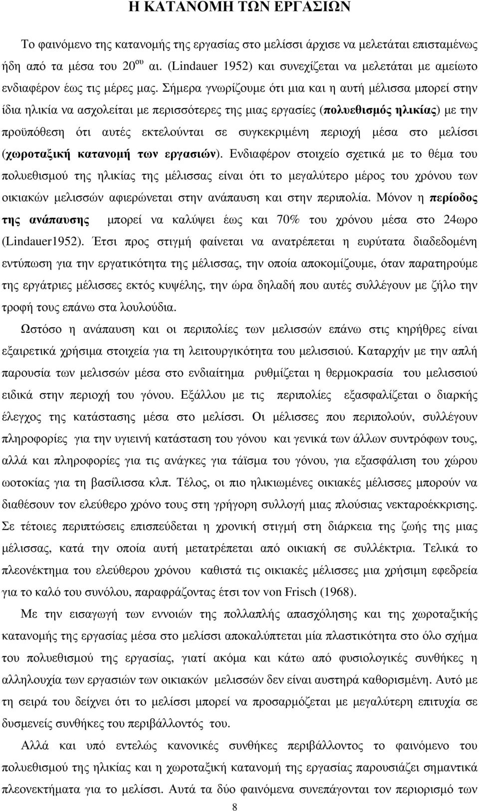 Σήμερα γνωρίζουμε ότι μια και η αυτή μέλισσα μπορεί στην ίδια ηλικία να ασχολείται με περισσότερες της μιας εργασίες (πολυεθισμός ηλικίας) με την προϋπόθεση ότι αυτές εκτελούνται σε συγκεκριμένη