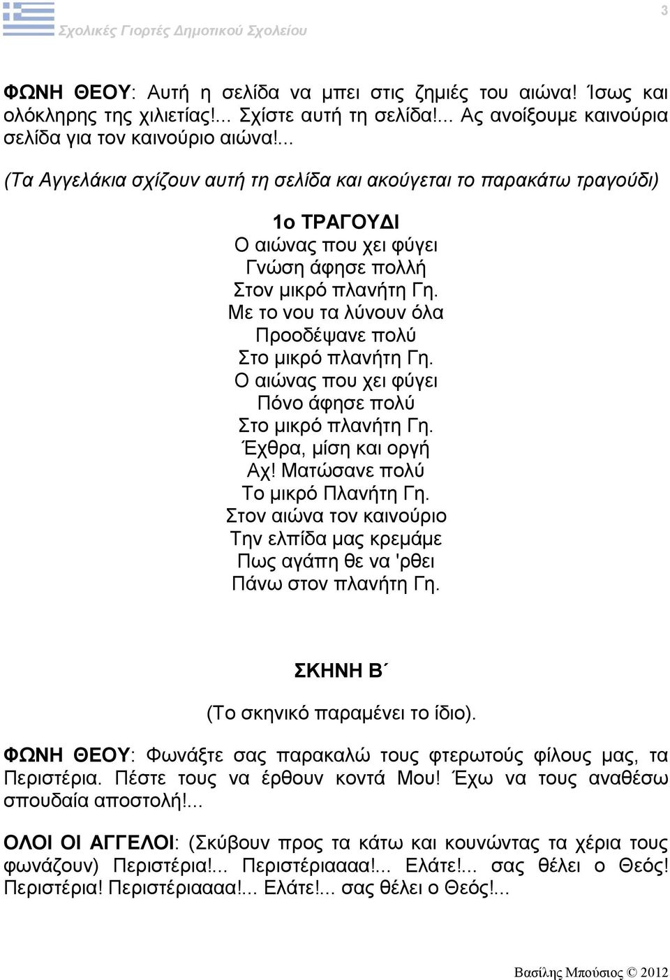 Με το νου τα λύνουν όλα Προοδέψανε πολύ Στο μικρό πλανήτη Γη. Ο αιώνας που χει φύγει Πόνο άφησε πολύ Στο μικρό πλανήτη Γη. Έχθρα, μίση και οργή Αχ! Ματώσανε πολύ Το μικρό Πλανήτη Γη.