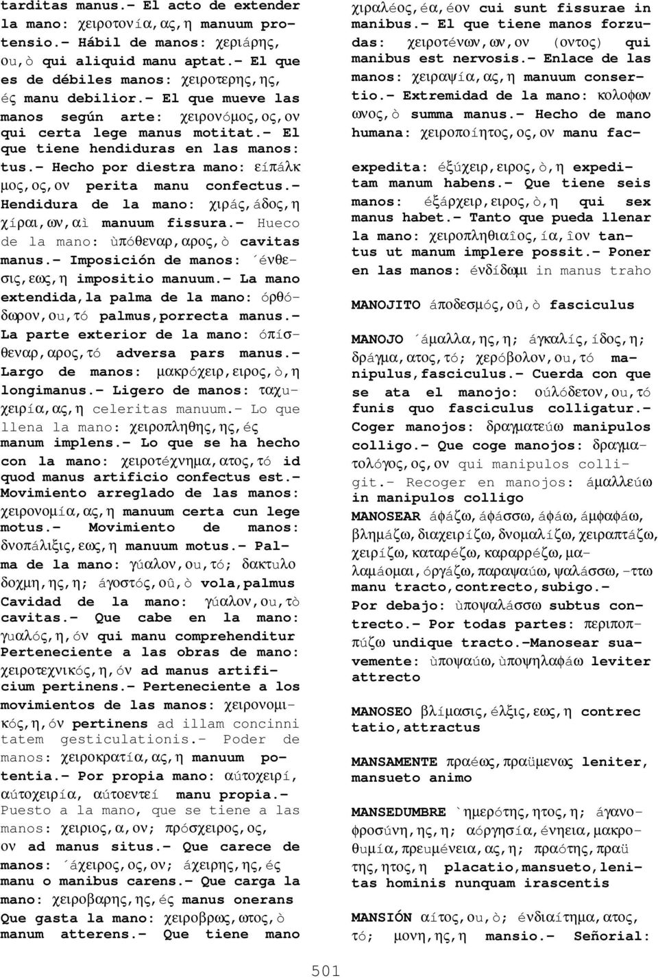 - Hendidura de la mano: χιρáς,áδος,η χíραι,ων,αì manuum fissura.- Hueco de la mano: ùπóθεναρ,αρος,ò cavitas manus.- Imposición de manos: éνθεσις,εως,η impositio manuum.