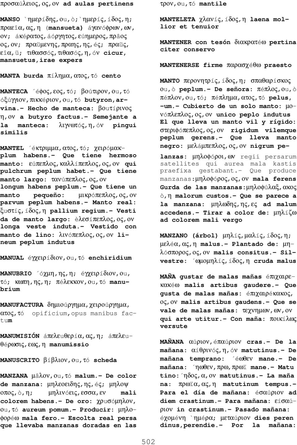 - Hecho de manteca: βοuτíρινος η,ον a butyro factus.- Semejante a la manteca: λιγνωτóς,η,óν pingui similis MANTEL éκτριµµα,ατος,τó; χειρóµακplum habens.