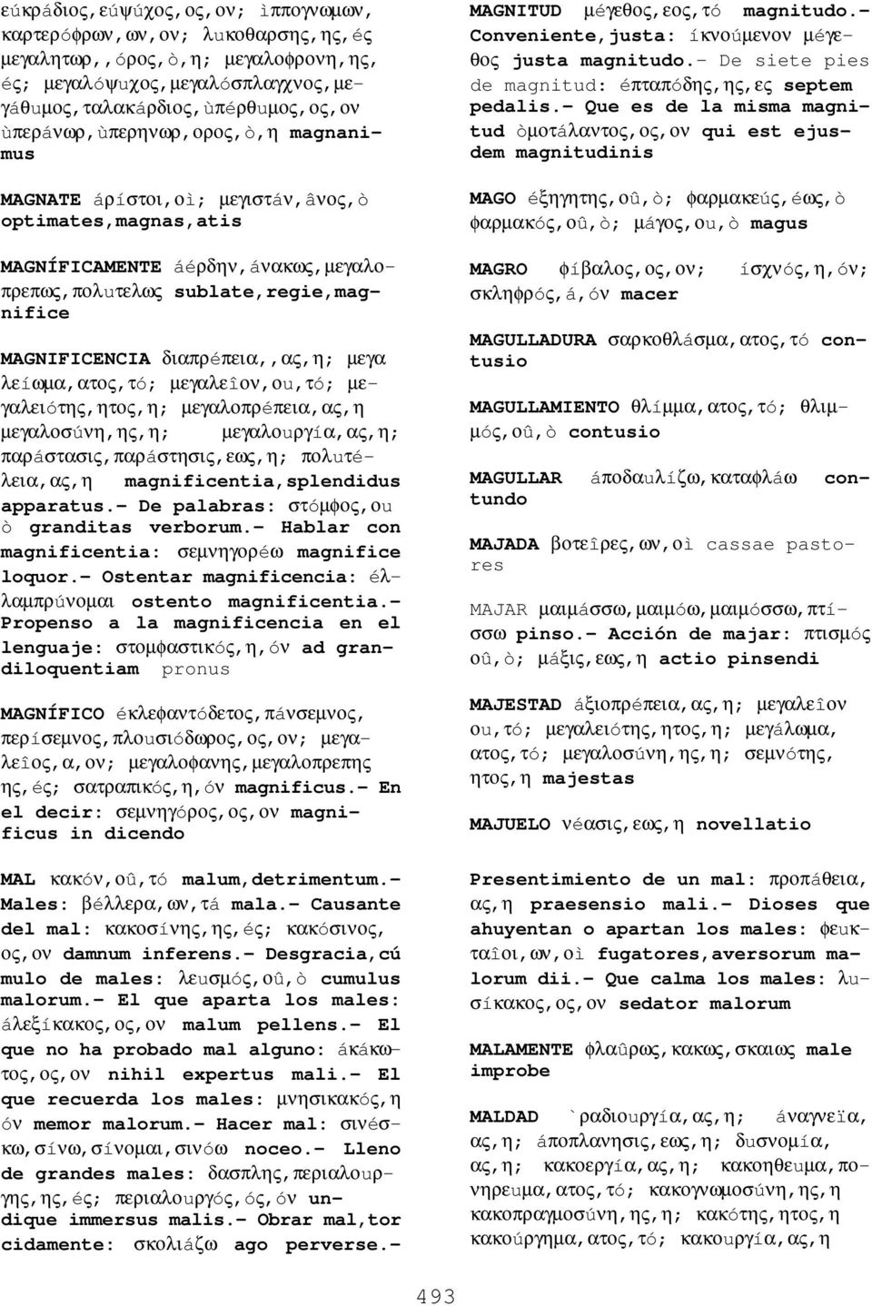 διαπρéπεια,,ας,η; µεγα λεíωµα,ατος,τó; µεγαλεîον,οu,τó; µεγαλειóτης,ητος,η; µεγαλοπρéπεια,ας,η µεγαλοσúνη,ης,η; µεγαλοuργíα,ας,η; παρáστασις,παρáστησις,εως,η; πολuτéλεια,ας,η magnificentia,splendidus