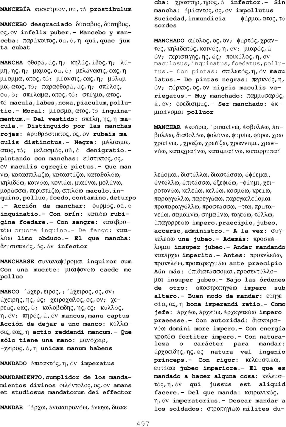 σπîλος, οu,ò; σπíλωµα,ατος,τó; στíγµα,ατος, τó macula,labes,noxa,piaculum,pollutio.- Moral: µíασµα,ατος,τó inquinamentum.- Del vestido: σπíλη,ης,η macula.