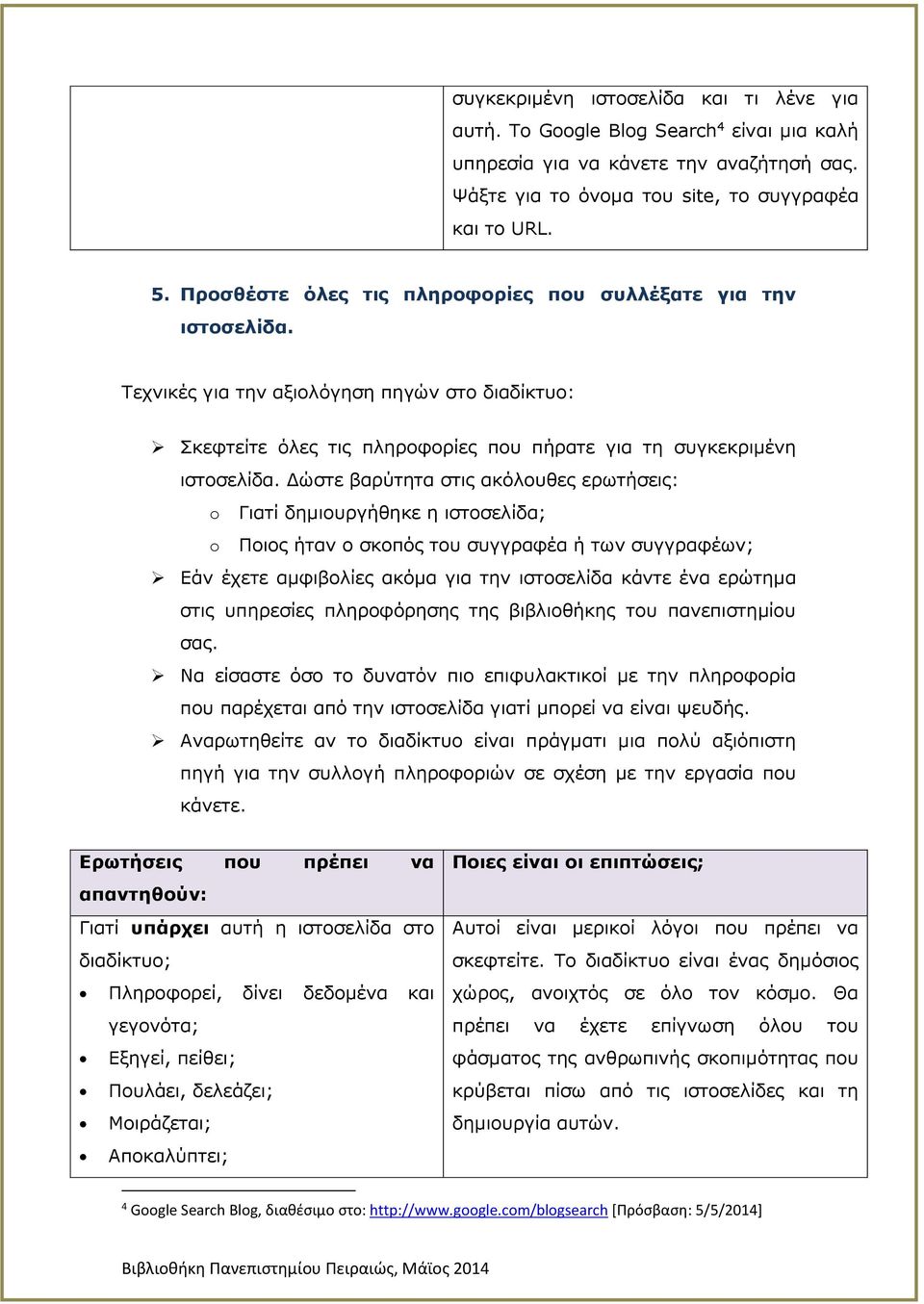 Δώστε βαρύτητα στις ακόλουθες ερωτήσεις: o Γιατί δημιουργήθηκε η ιστοσελίδα; o Ποιος ήταν ο σκοπός του συγγραφέα ή των συγγραφέων; Εάν έχετε αμφιβολίες ακόμα για την ιστοσελίδα κάντε ένα ερώτημα στις