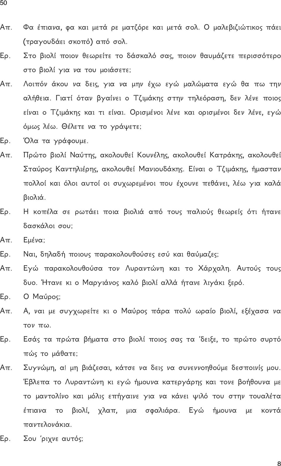 Γιατί όταν βγαίνει ο Τζιμάκης στην τηλεόραση, δεν λένε ποιος είναι ο Τζιμάκης και τι είναι. Ορισμένοι λένε και ορισμένοι δεν λένε, εγώ όμως λέω. Θέλετε να το γράψετε; Όλα τα γράφουμε.