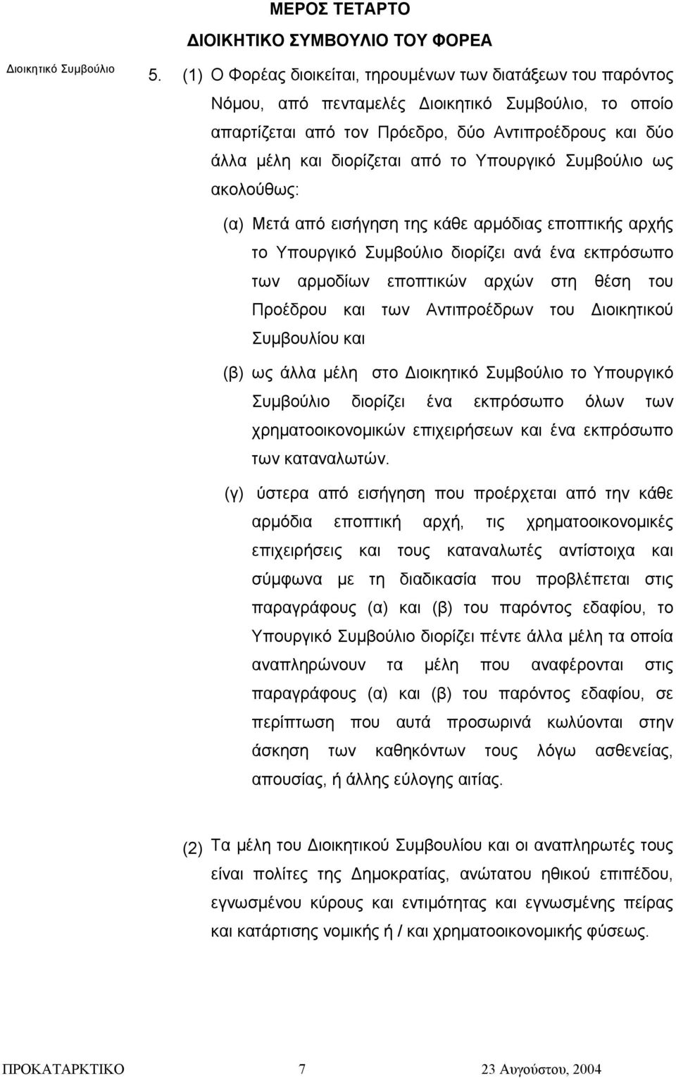 το Υπουργικό Συµβούλιο ως ακολούθως: (α) Μετά από εισήγηση της κάθε αρµόδιας εποπτικής αρχής το Υπουργικό Συµβούλιο διορίζει ανά ένα εκπρόσωπο των αρµοδίων εποπτικών αρχών στη θέση του Προέδρου και