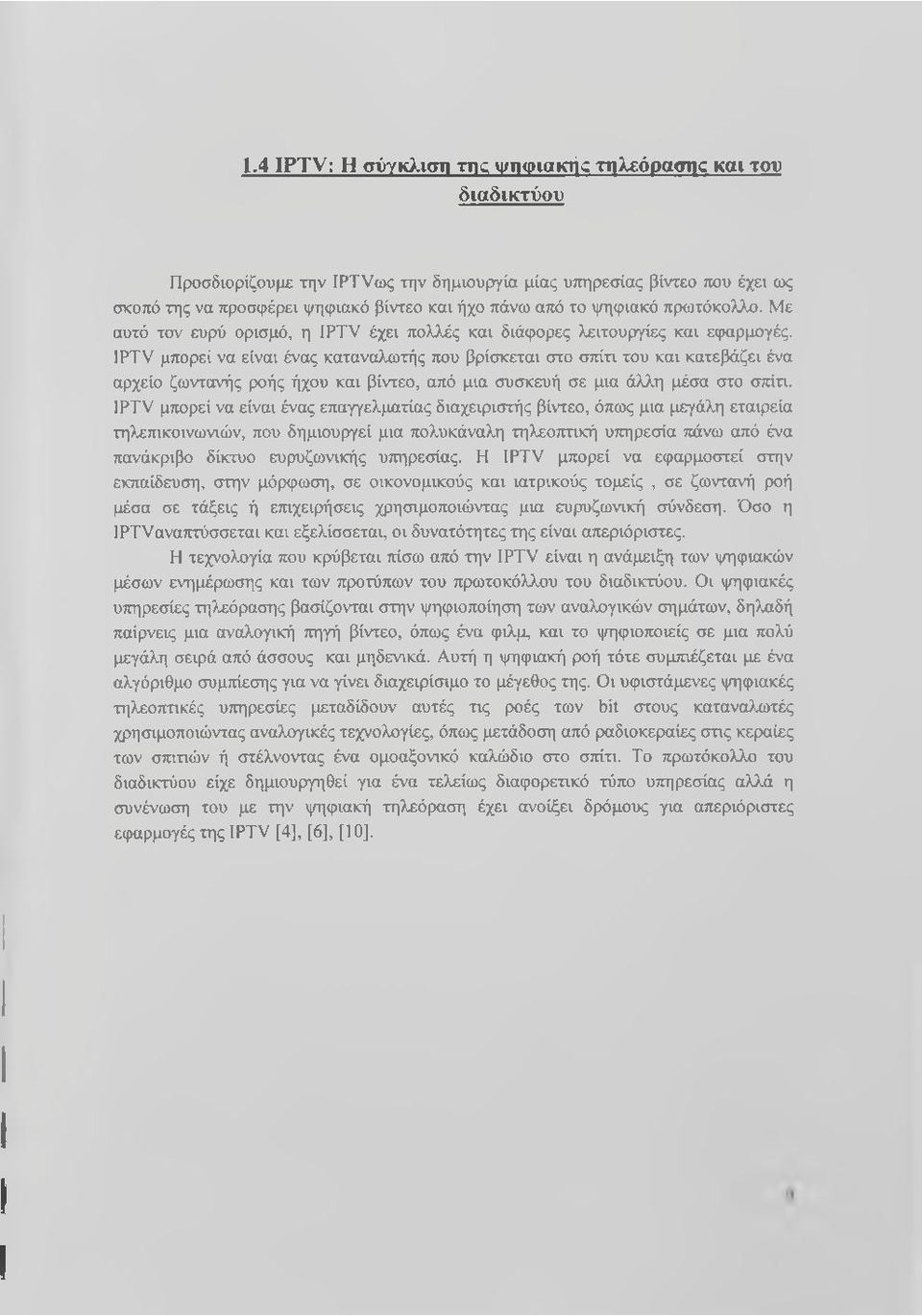 ΙΡΤν μπορεί να είναι ένας καταναλωτής που βρίσκεται στο σπίτι του και κατεβάζει ένα αρχείο ζωντανής ροής ήχου και βίντεο, από μια συσκευή σε μια άλλη μέσα στο σπίτι.