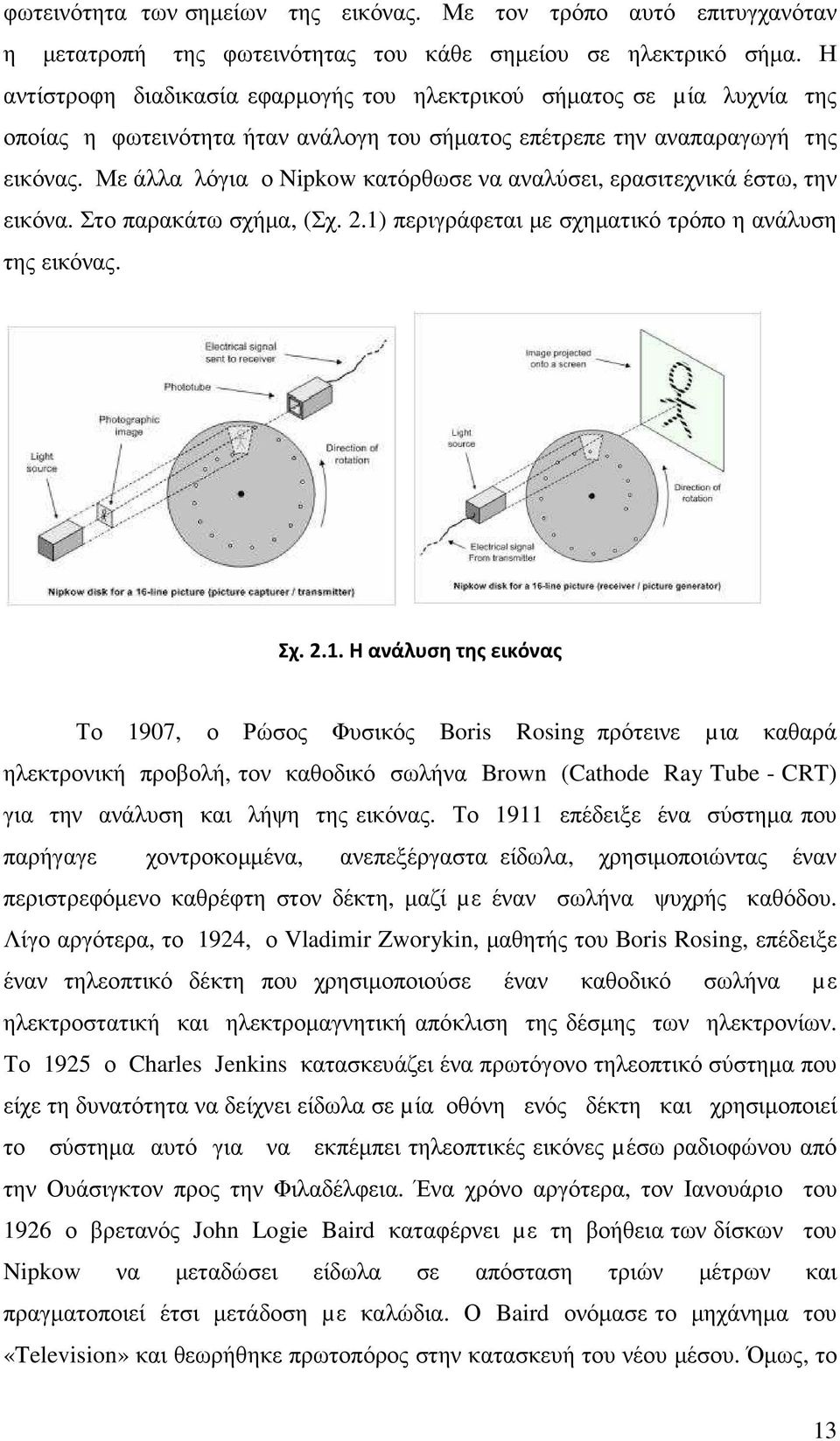 Με άλλα λόγια ο Nipkow κατόρθωσε να αναλύσει, ερασιτεχνικά έστω, την εικόνα. Στο παρακάτω σχήµα, (Σχ. 2.1)