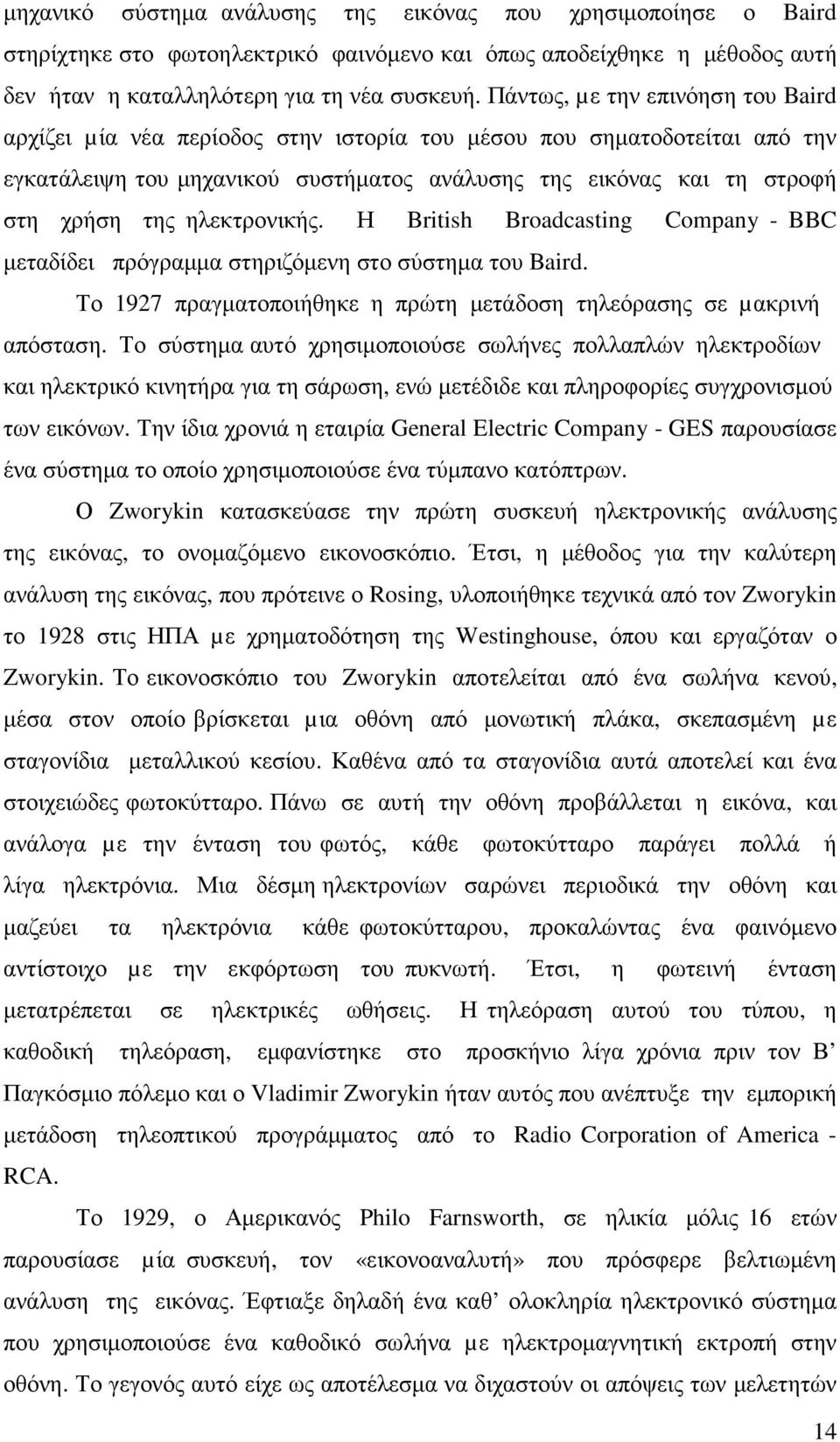 ηλεκτρονικής. Η British Broadcasting Company - BBC µεταδίδει πρόγραµµα στηριζόµενη στο σύστηµα του Baird. Το 1927 πραγµατοποιήθηκε η πρώτη µετάδοση τηλεόρασης σε µακρινή απόσταση.